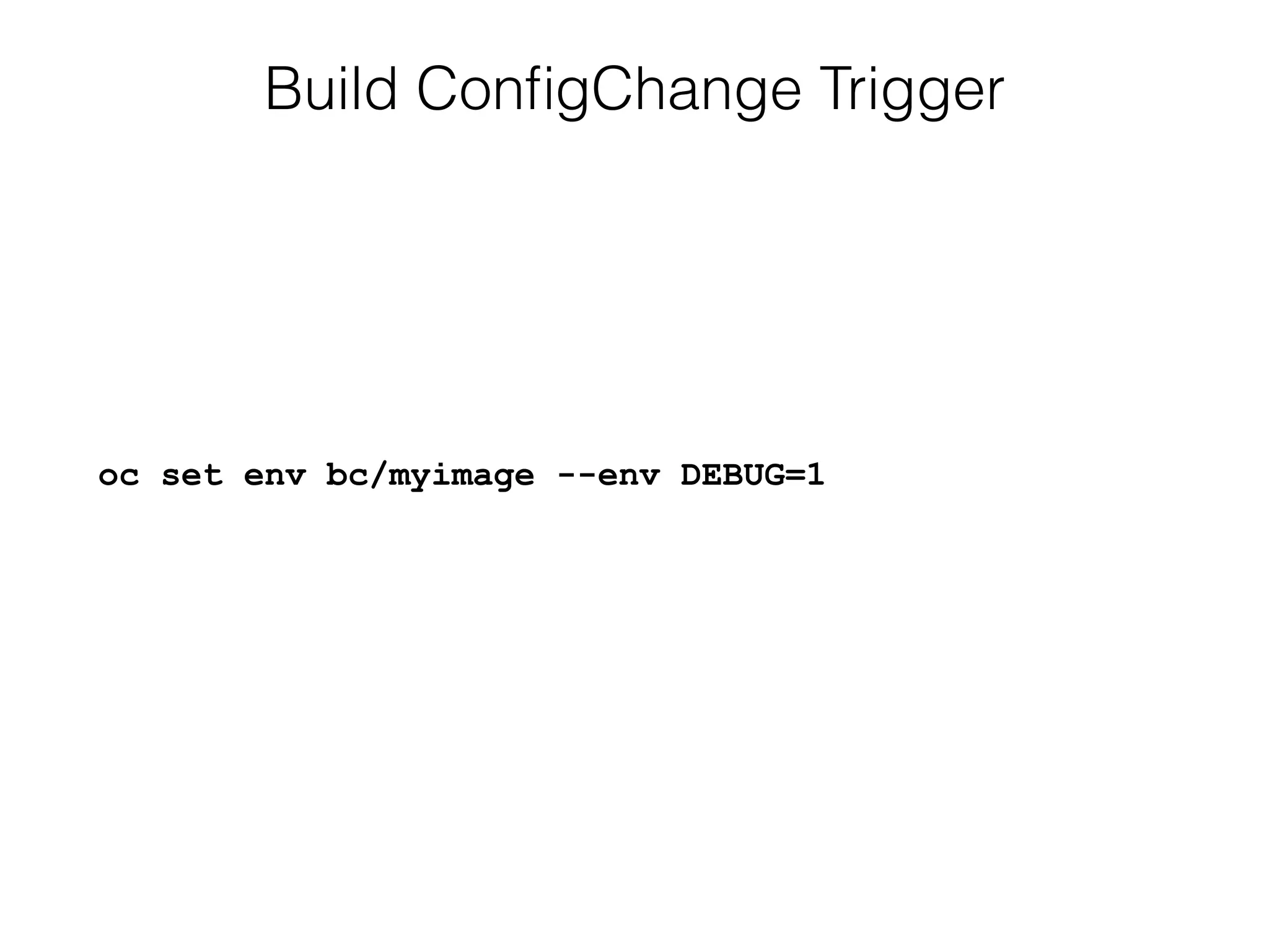 Build ConﬁgChange Trigger
oc set env bc/myimage --env DEBUG=1
 