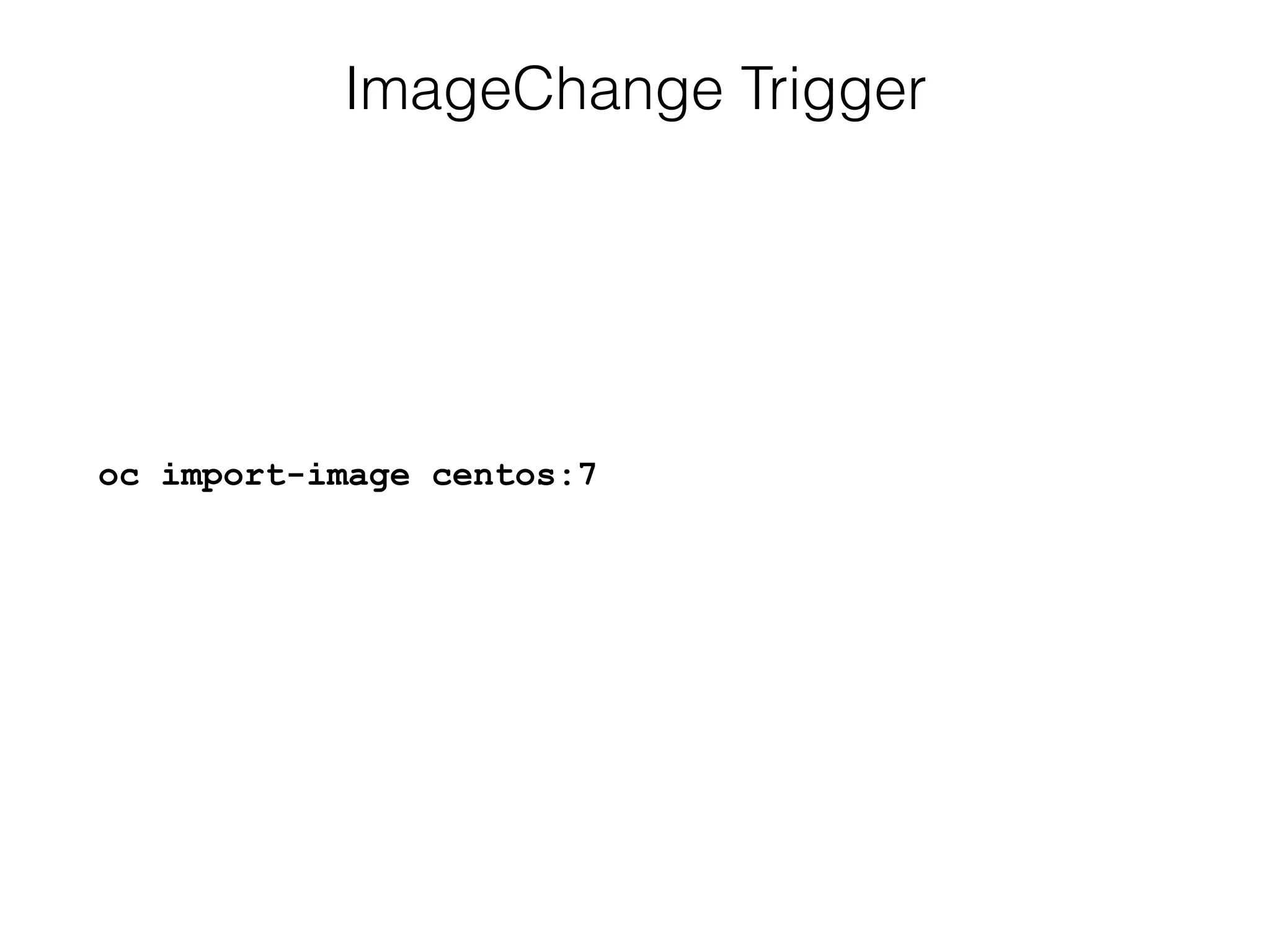 ImageChange Trigger
oc import-image centos:7
 
