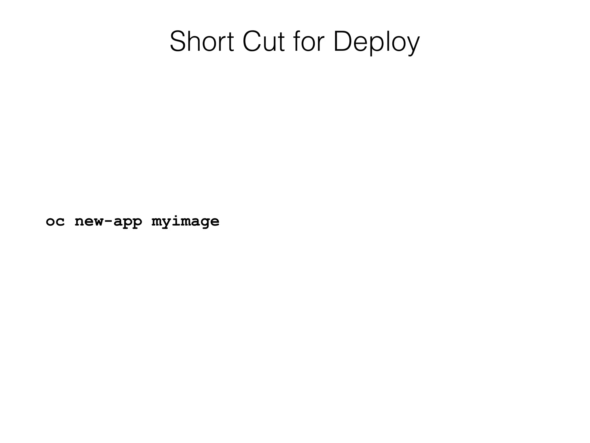 Short Cut for Deploy
oc new-app myimage
 