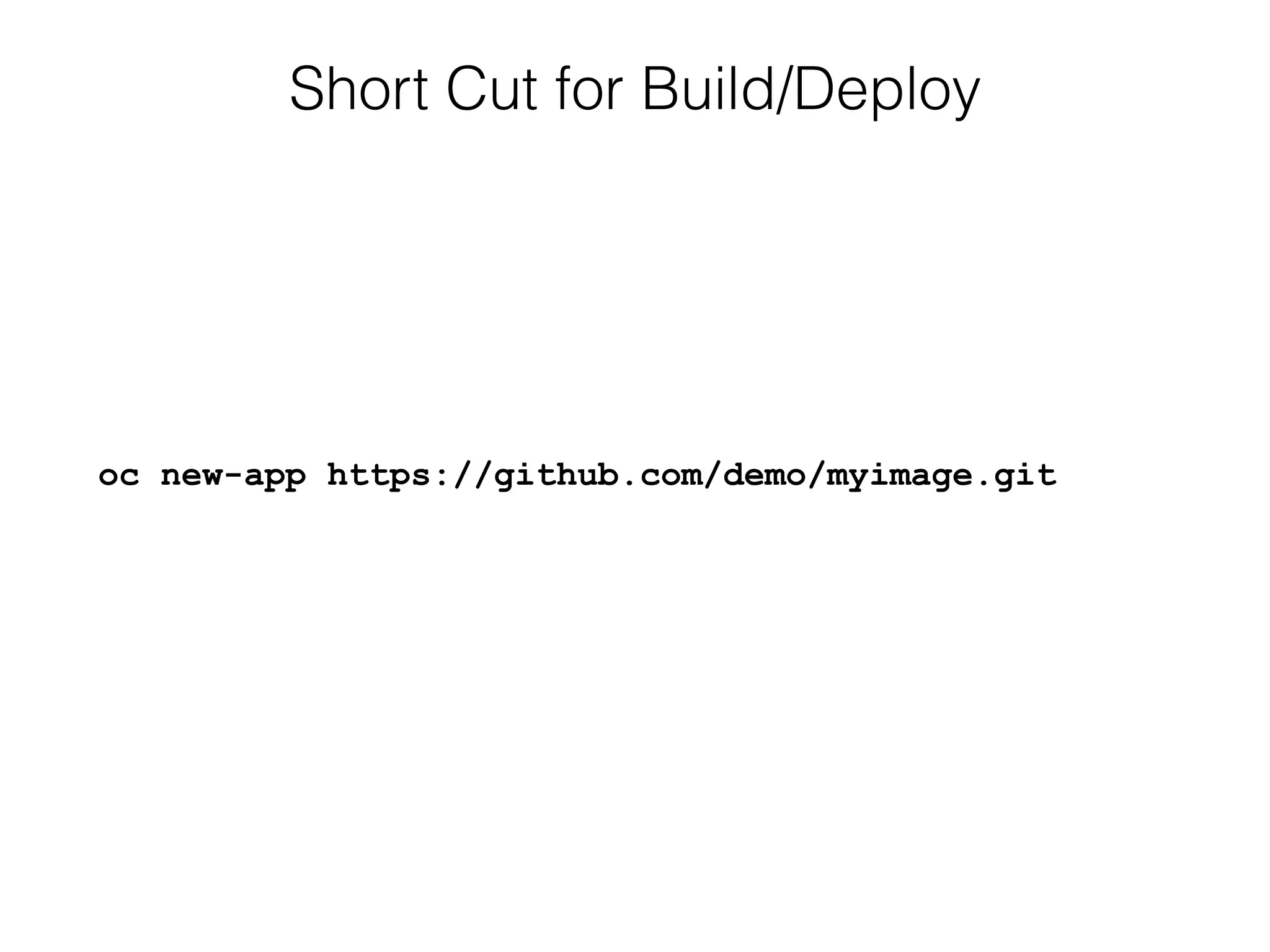Short Cut for Build/Deploy
oc new-app https://github.com/demo/myimage.git
 