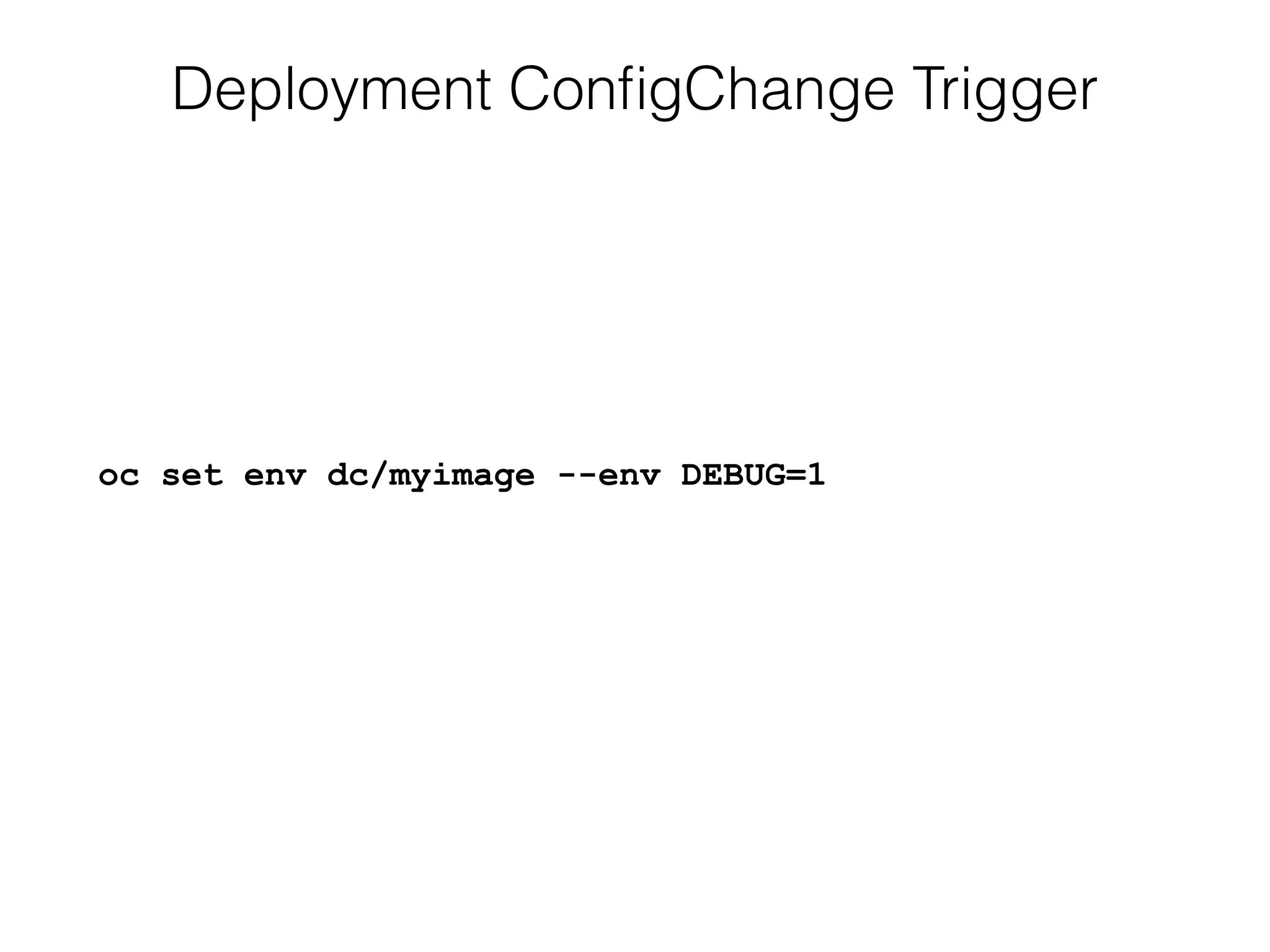 Deployment ConﬁgChange Trigger
oc set env dc/myimage --env DEBUG=1
 