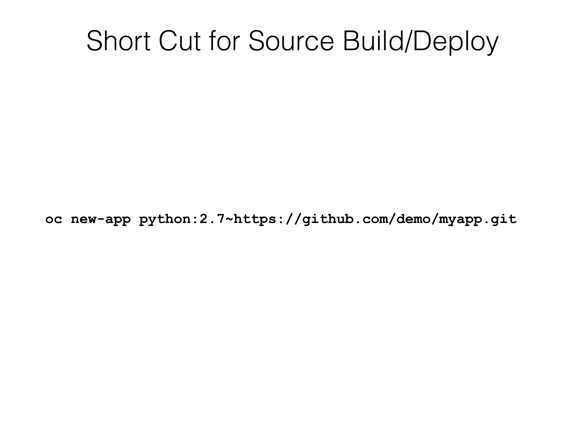 Short Cut for Source Build/Deploy
oc new-app python:2.7~https://github.com/demo/myapp.git
 