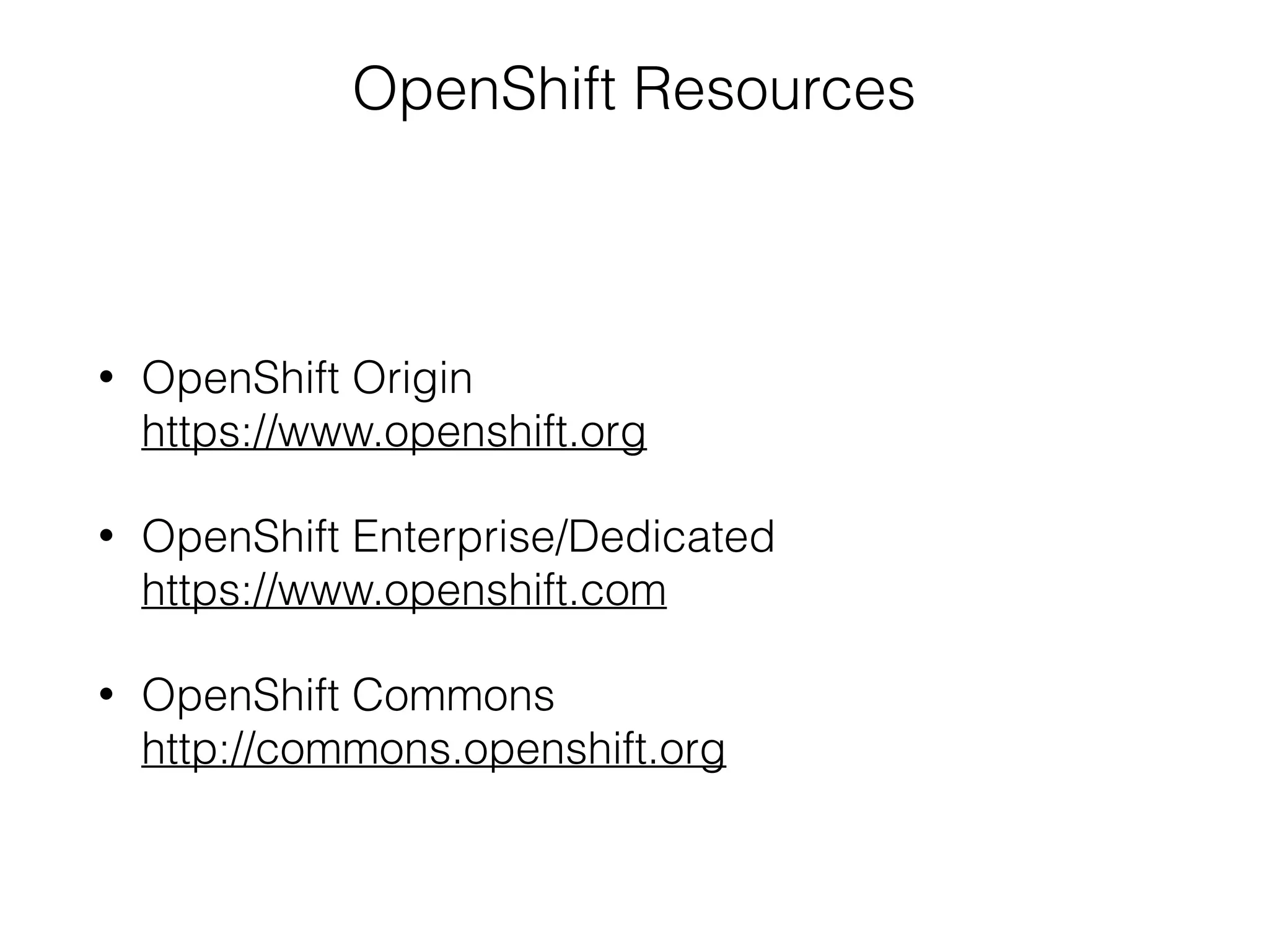 OpenShift Resources
• OpenShift Origin 
https://www.openshift.org
• OpenShift Enterprise/Dedicated 
https://www.openshift.com
• OpenShift Commons 
http://commons.openshift.org
 