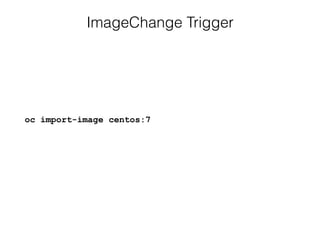 ImageChange Trigger
oc import-image centos:7
 