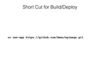 Short Cut for Build/Deploy
oc new-app https://github.com/demo/myimage.git
 