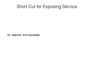Short Cut for Exposing Service
oc expose svc/myimage
 