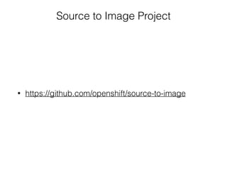 Source to Image Project
• https://github.com/openshift/source-to-image
 
