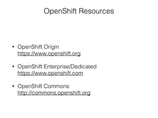 OpenShift Resources
• OpenShift Origin 
https://www.openshift.org
• OpenShift Enterprise/Dedicated 
https://www.openshift.com
• OpenShift Commons 
http://commons.openshift.org
 