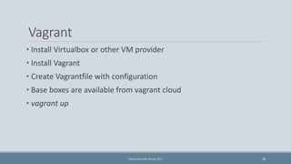 Vagrant 
• Install Virtualbox or other VM provider 
• Install Vagrant 
• Create Vagrantfile with configuration 
• Base box...