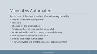 Manual vs Automated 
Automated infrastructure has the following benefits: 
• Version control the configuration 
• Reusable...
