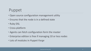 Puppet 
• Open source configuration management utility 
• Ensures that the node is in a defined state 
• Ruby DSL 
• Cross...