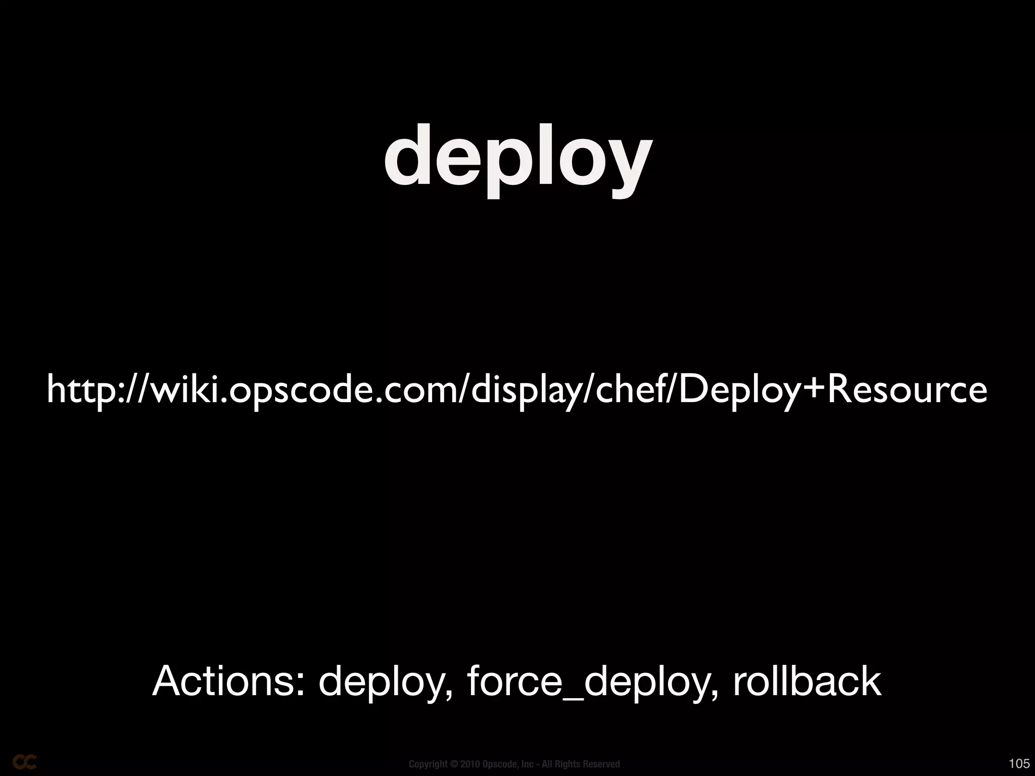 deploy

http://wiki.opscode.com/display/chef/Deploy+Resource




     Actions: deploy, force_deploy, rollback
                    Copyright © 2010 Opscode, Inc - All Rights Reserved   105
 