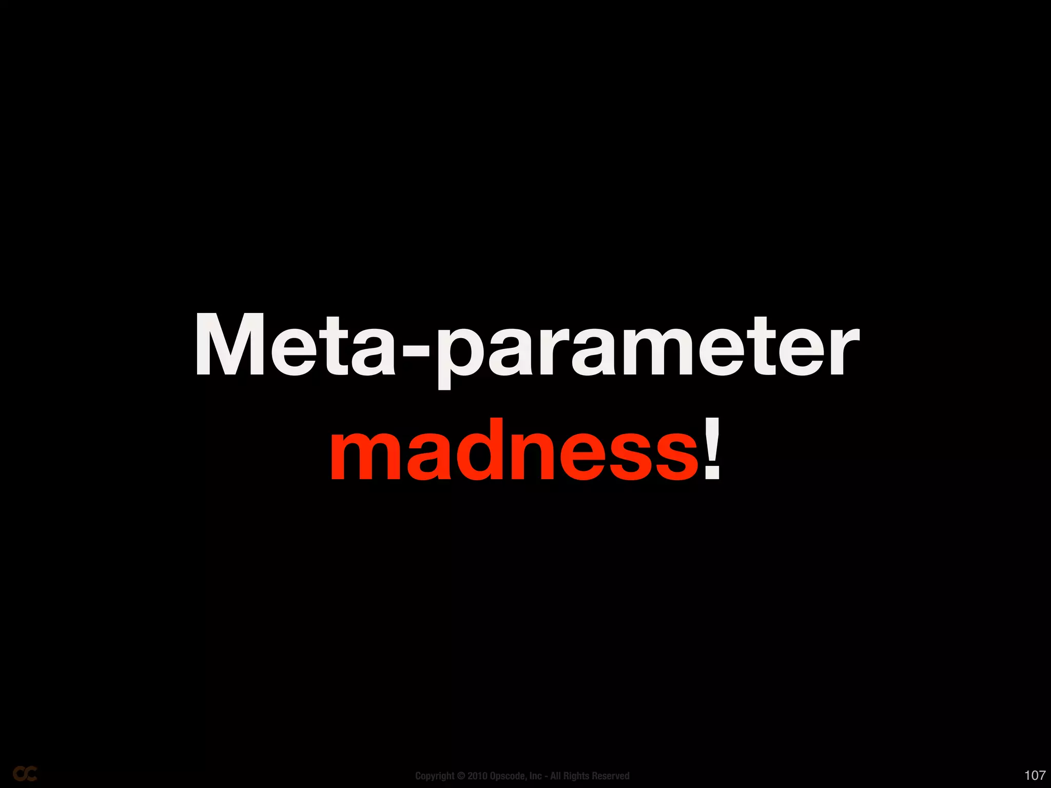 Meta-parameter
  madness!


    Copyright © 2010 Opscode, Inc - All Rights Reserved   107
 