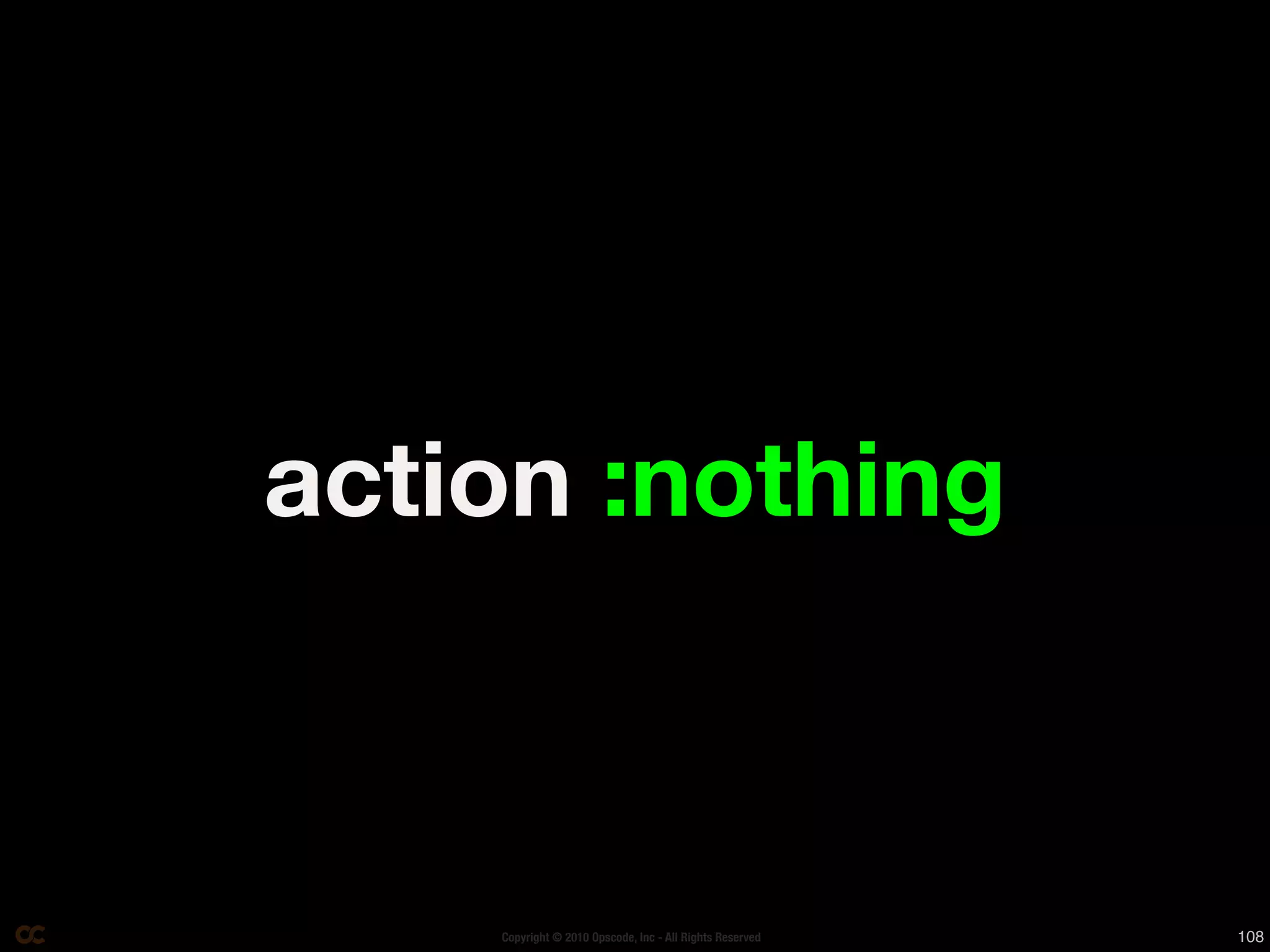action :nothing



    Copyright © 2010 Opscode, Inc - All Rights Reserved   108
 