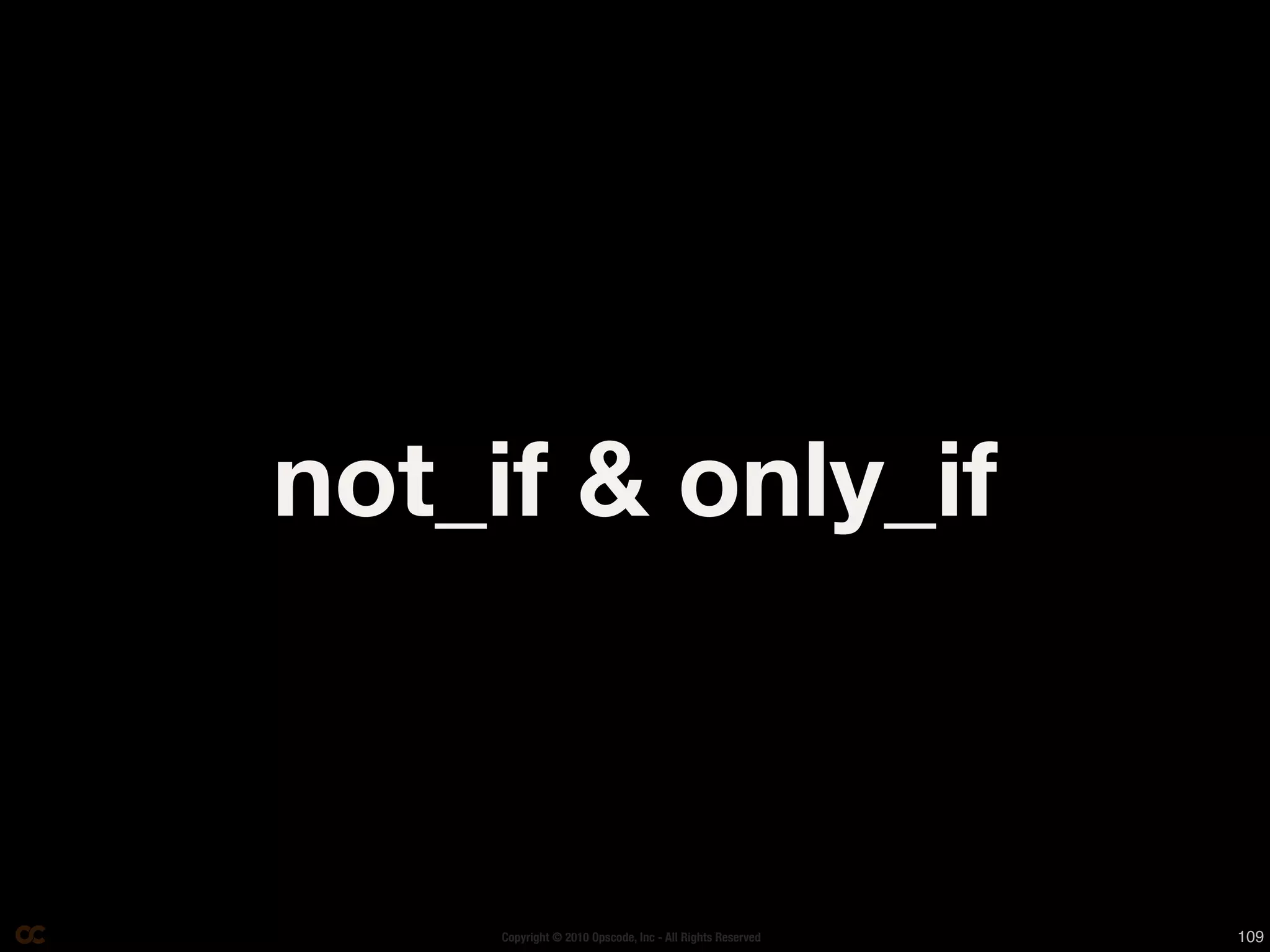 not_if & only_if



     Copyright © 2010 Opscode, Inc - All Rights Reserved   109
 