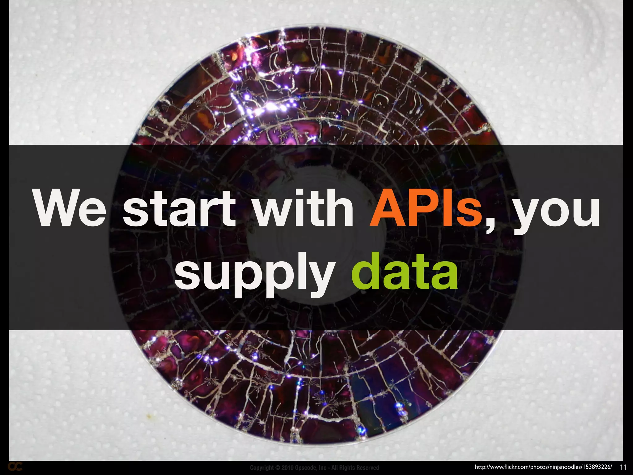 We start with APIs, you
     supply data


        Copyright © 2010 Opscode, Inc - All Rights Reserved   http://www.ﬂickr.com/photos/ninjanoodles/153893226/   11
 