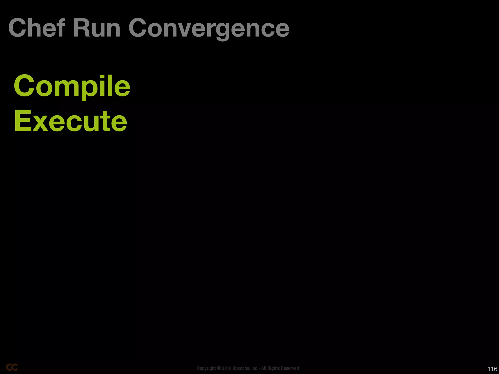 Chef Run Convergence

Compile
Execute




             Copyright © 2010 Opscode, Inc - All Rights Reserved   116
 