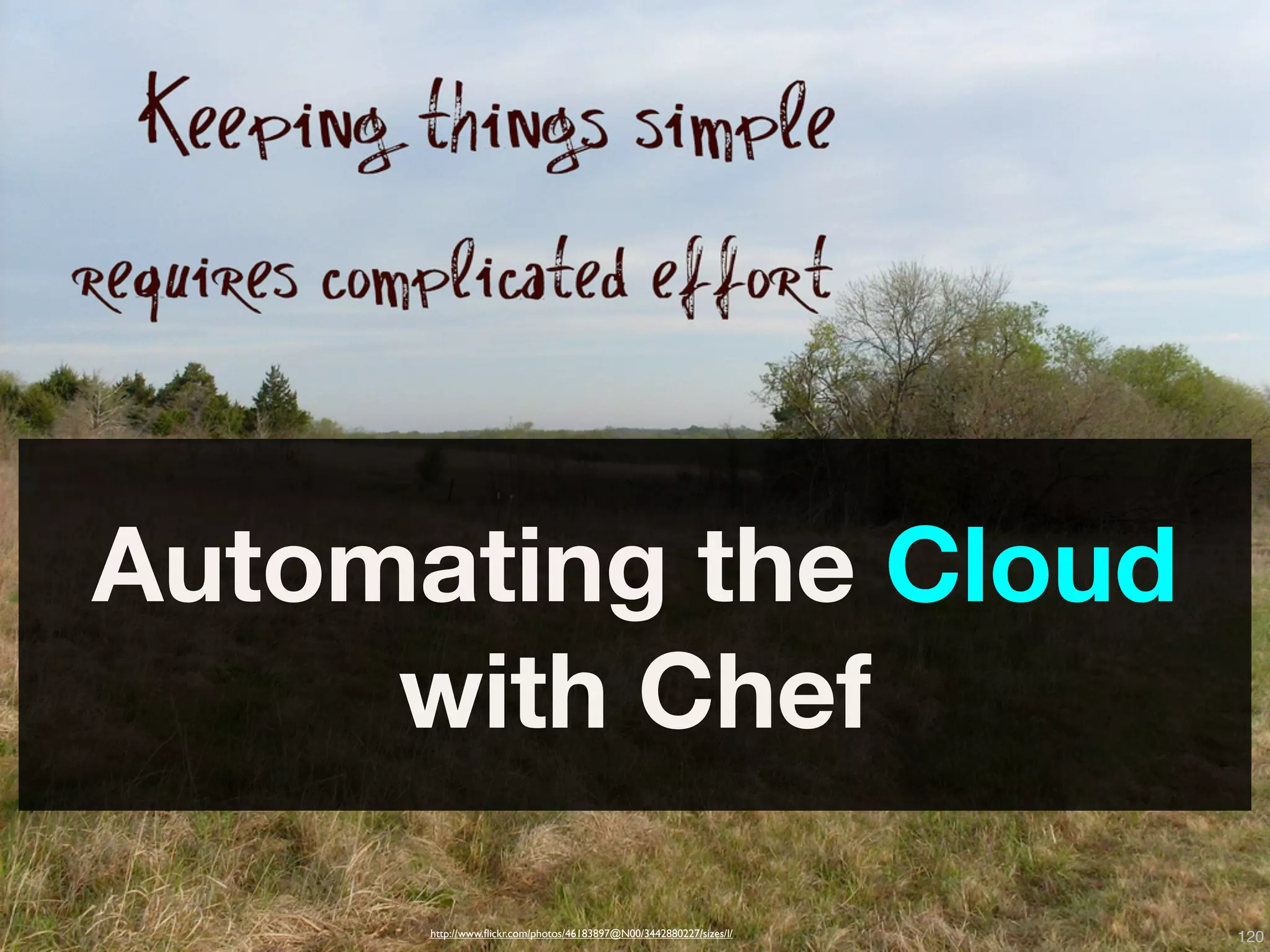 Automating the Cloud
     with Chef

      http://www.ﬂickr.com/photos/46183897@N00/3442880227/sizes/l/
                     Copyright © 2010 Opscode, Inc - All Rights Reserved   120
 
