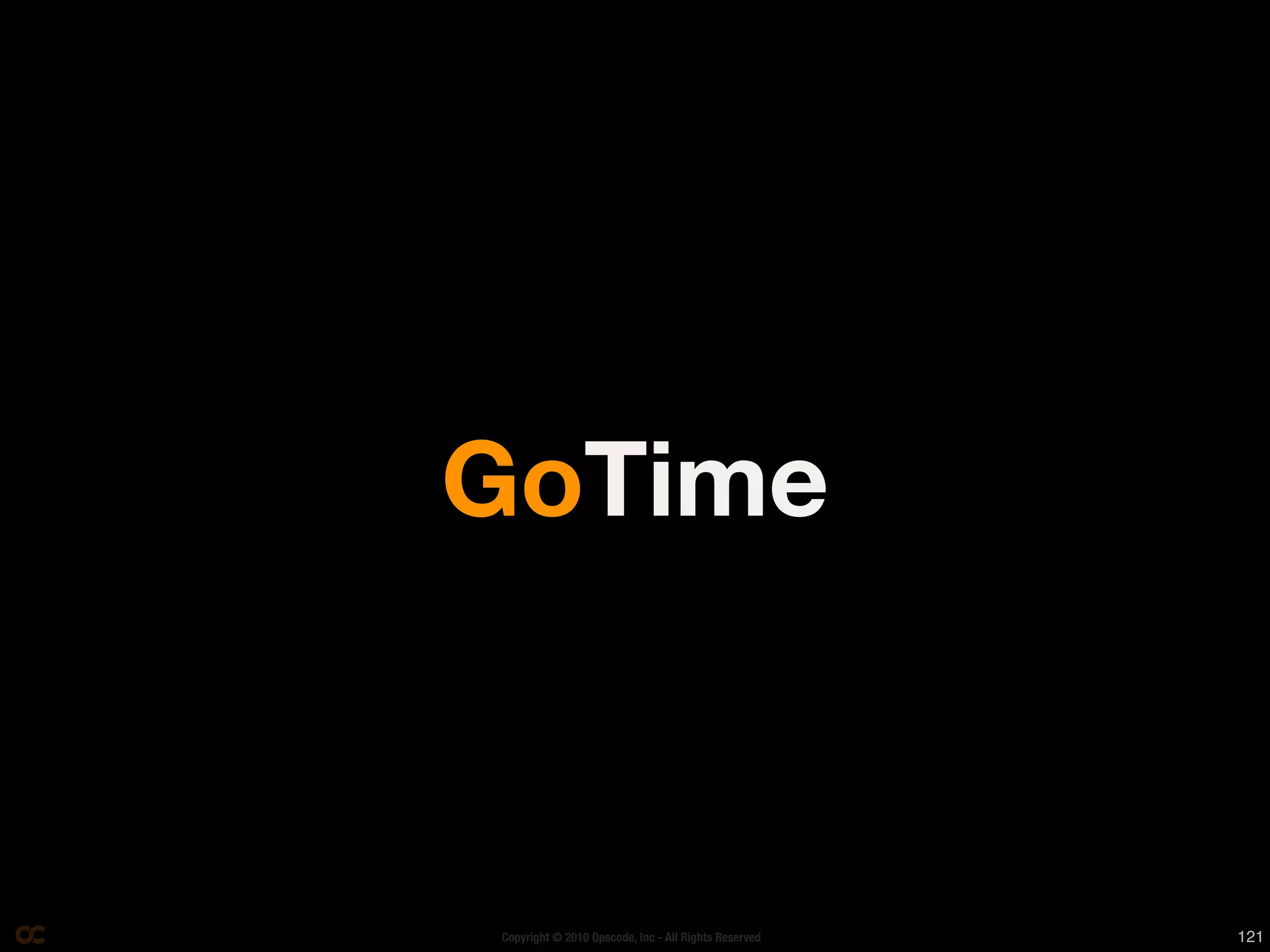 GoTime



Copyright © 2010 Opscode, Inc - All Rights Reserved   121
 