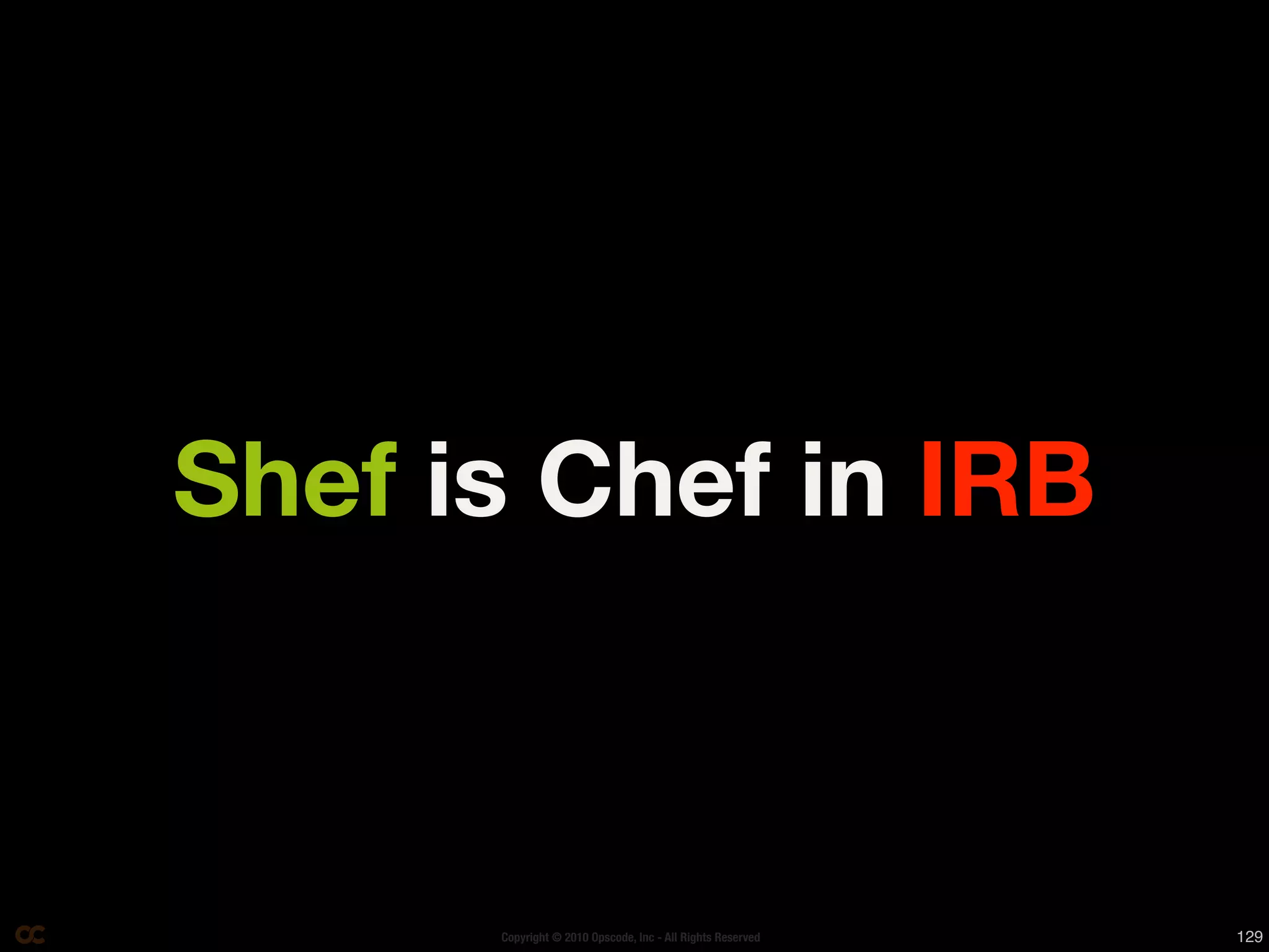 Shef is Chef in IRB



      Copyright © 2010 Opscode, Inc - All Rights Reserved   129
 