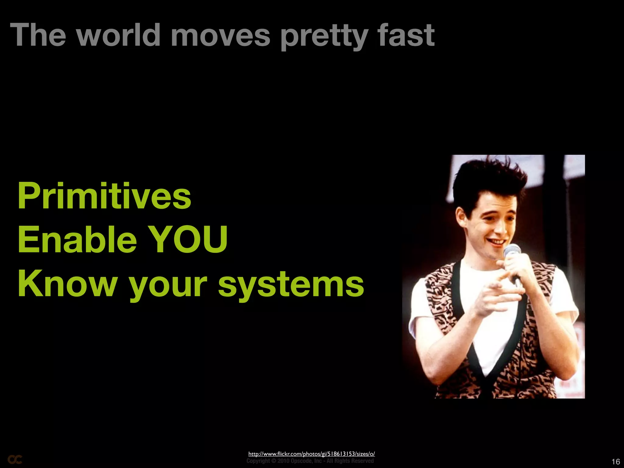 The world moves pretty fast




Primitives
Enable YOU
Know your systems



                http://www.ﬂickr.com/photos/gi/518613153/sizes/o/
               Copyright © 2010 Opscode, Inc - All Rights Reserved   16
 