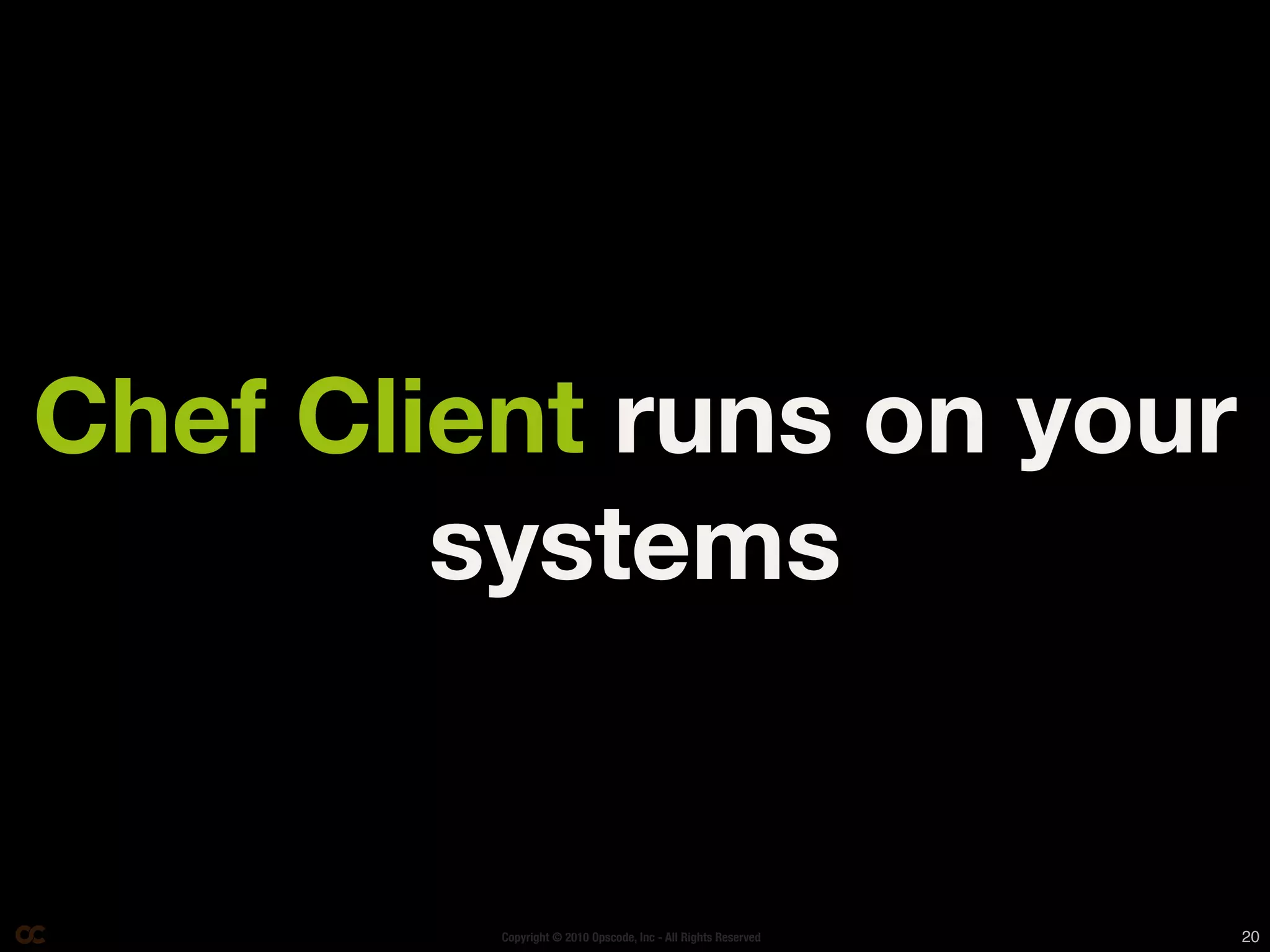 Chef Client runs on your
        systems


         Copyright © 2010 Opscode, Inc - All Rights Reserved   20
 