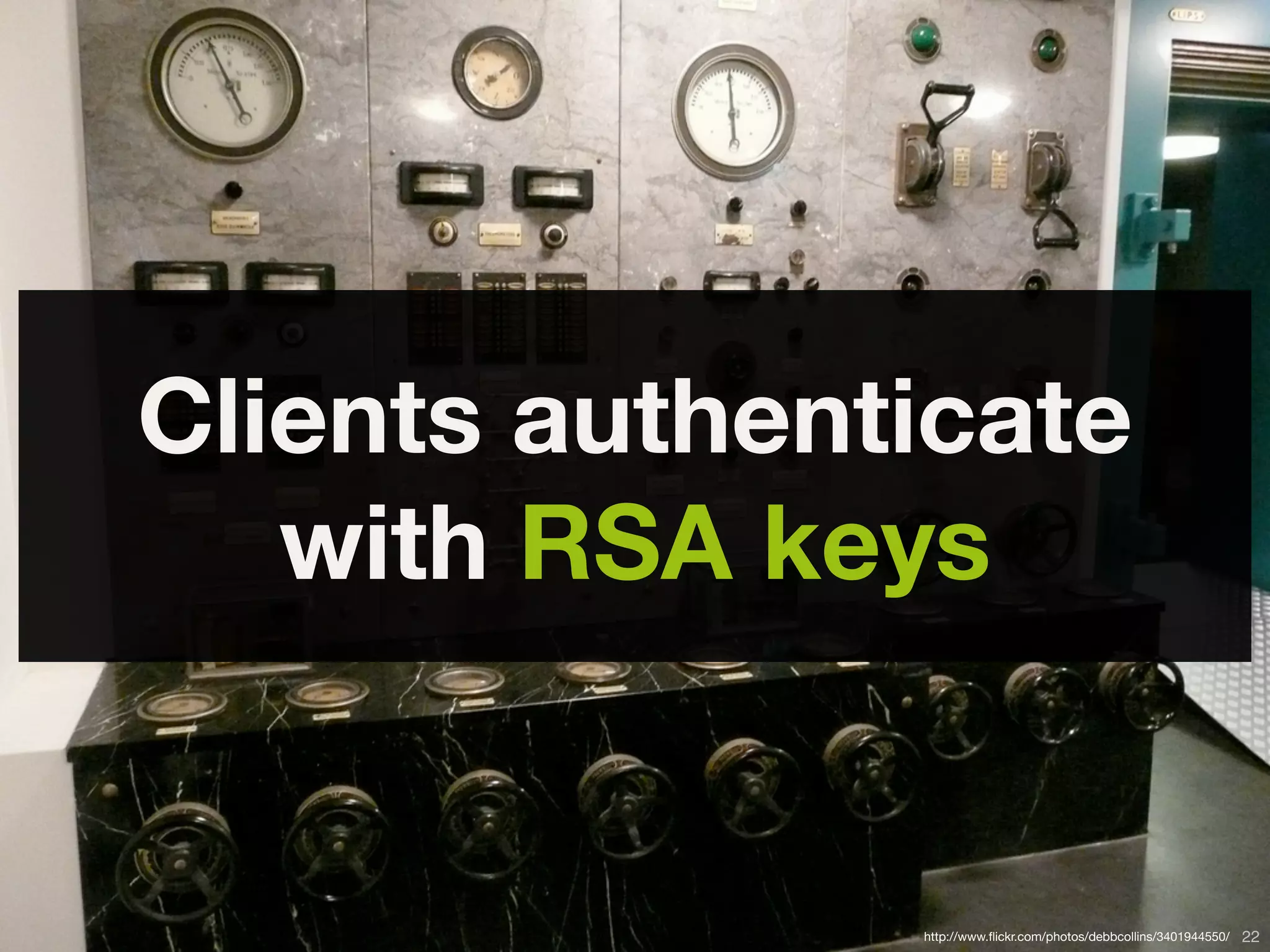 Clients authenticate
   with RSA keys


       Copyright © 2010 Opscode, Inc - All Rights Reserved   http://www.ﬂickr.com/photos/debbcollins/3401944550/   22
 