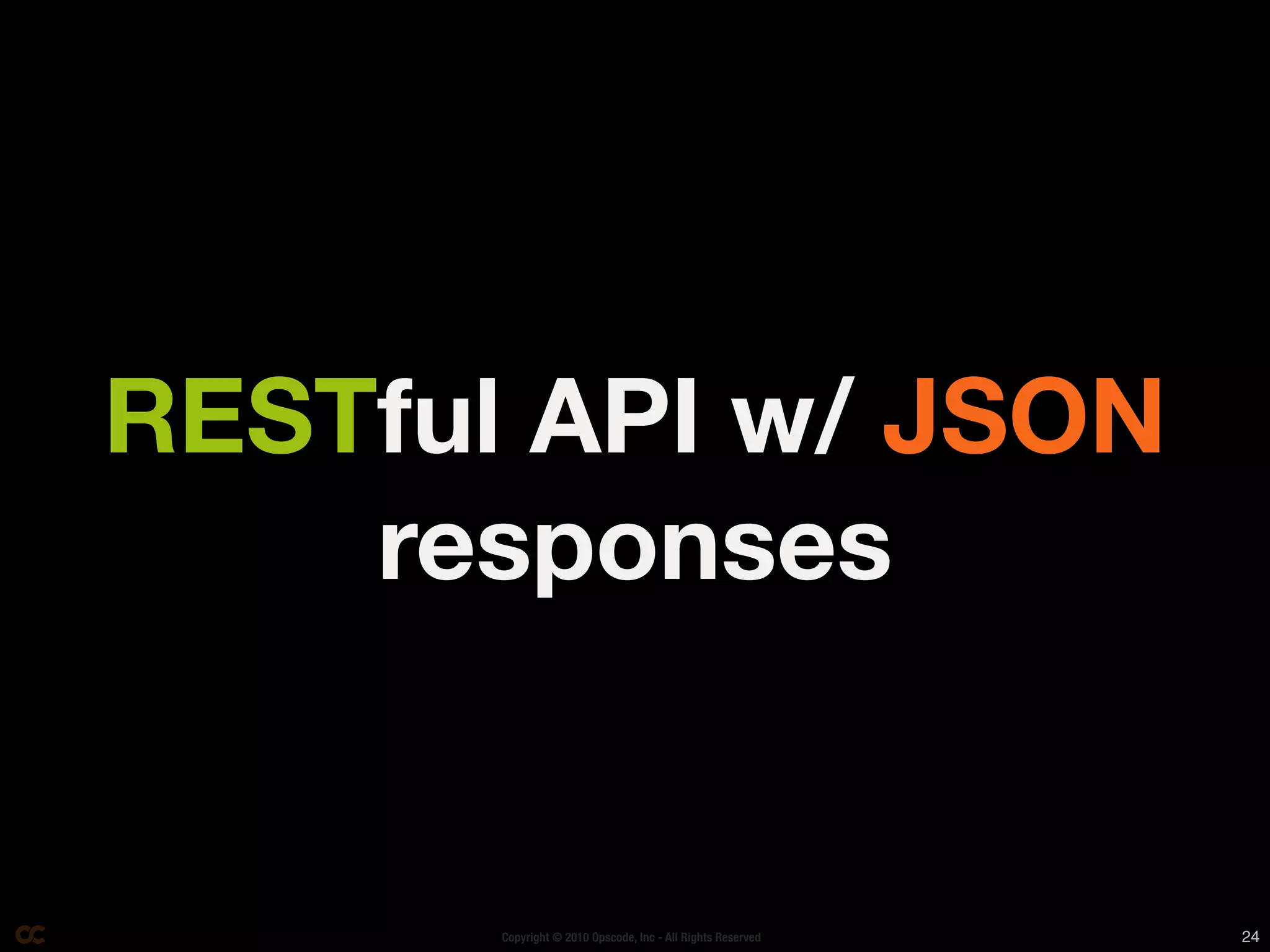 RESTful API w/ JSON
    responses


       Copyright © 2010 Opscode, Inc - All Rights Reserved   24
 