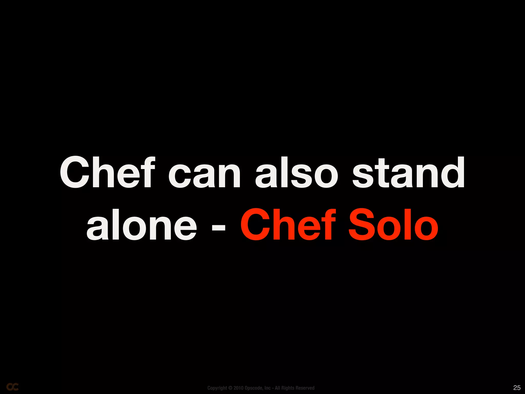 Chef can also stand
 alone - Chef Solo


      Copyright © 2010 Opscode, Inc - All Rights Reserved   25
 