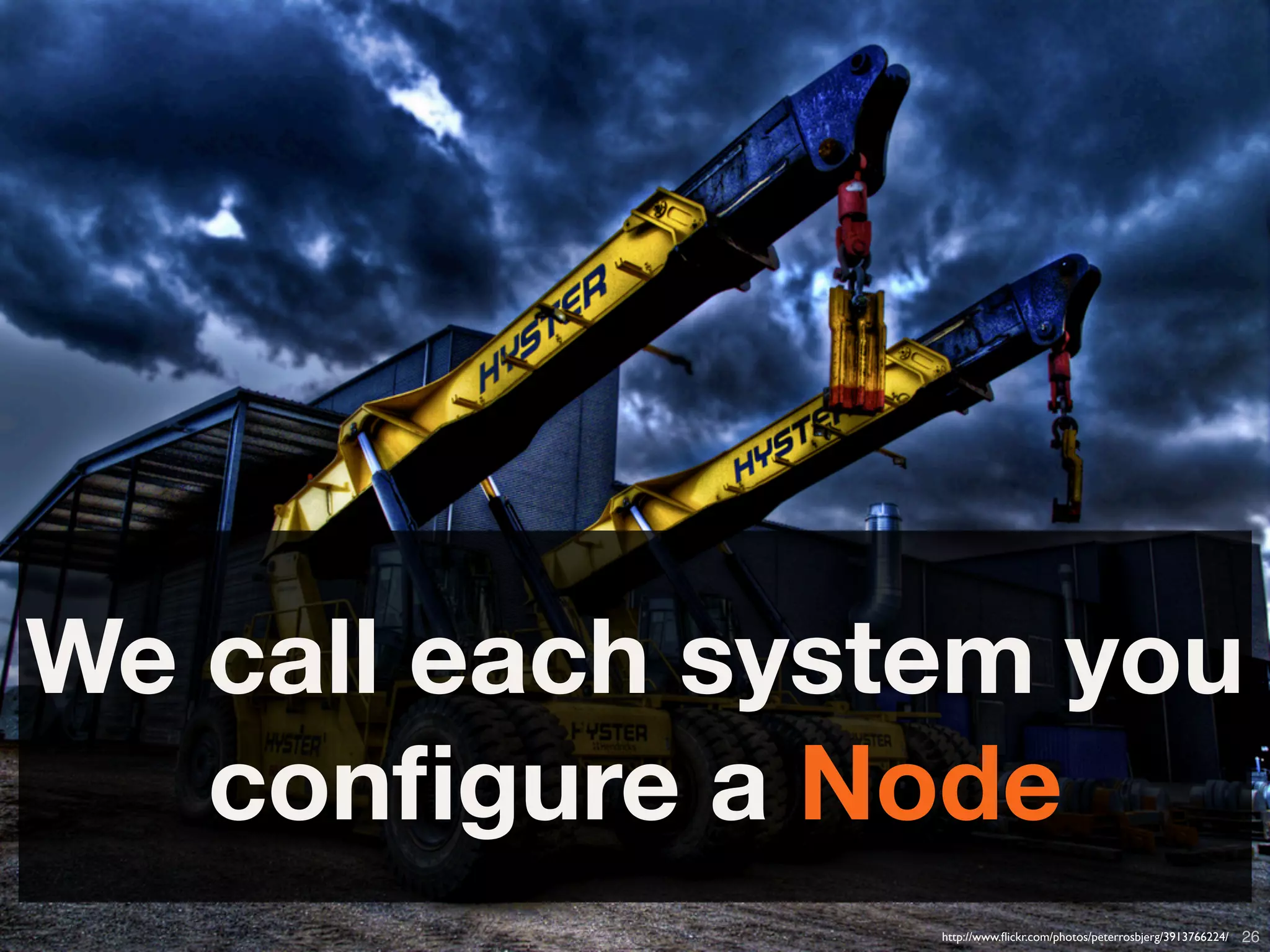 We call each system you
   conﬁgure a Node
        Copyright © 2010 Opscode, Inc - All Rights Reserved   http://www.ﬂickr.com/photos/peterrosbjerg/3913766224/   26
 