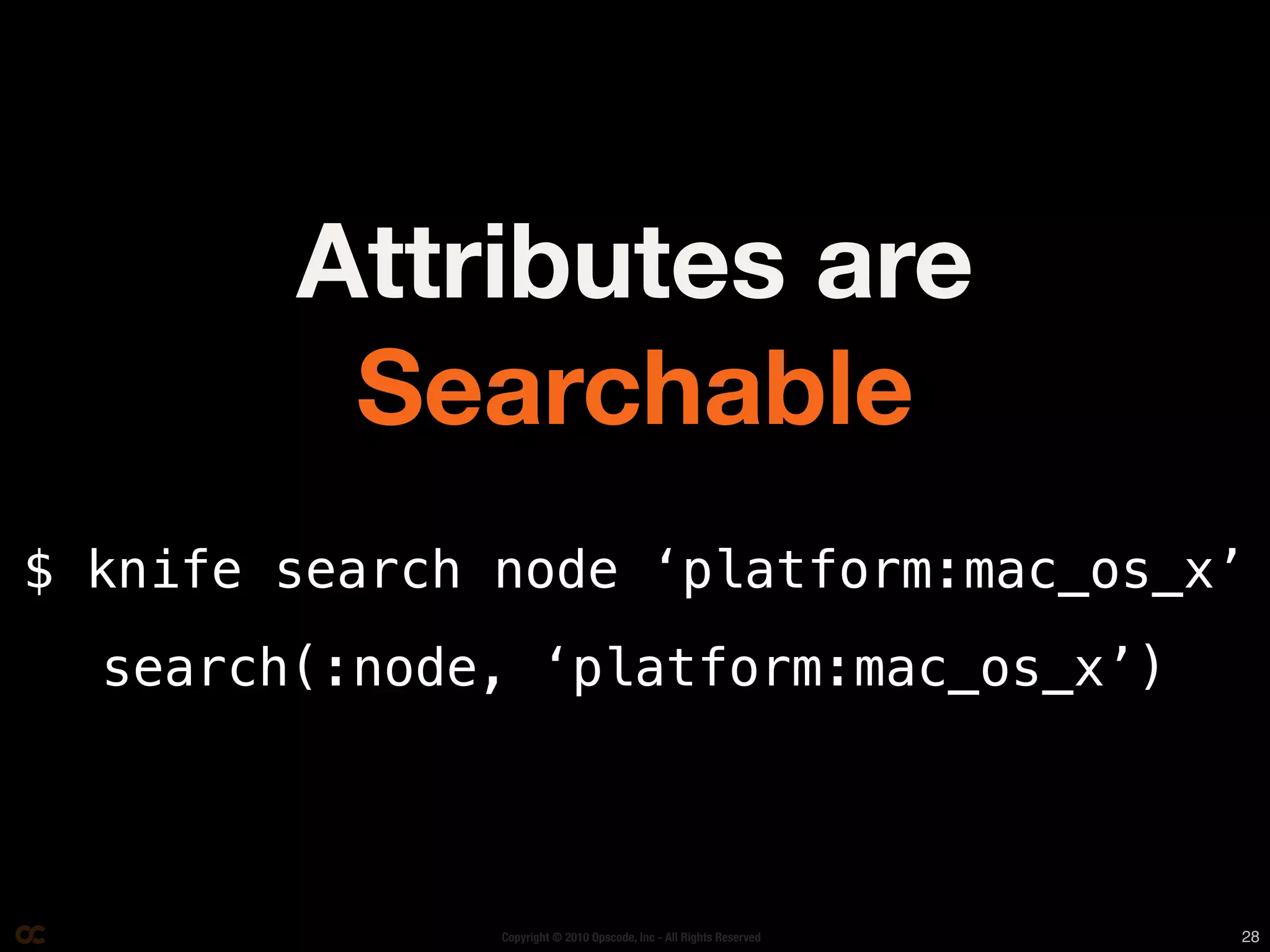 Attributes are
         Searchable
$ knife search node ‘platform:mac_os_x’
  search(:node, ‘platform:mac_os_x’)



               Copyright © 2010 Opscode, Inc - All Rights Reserved   28
 