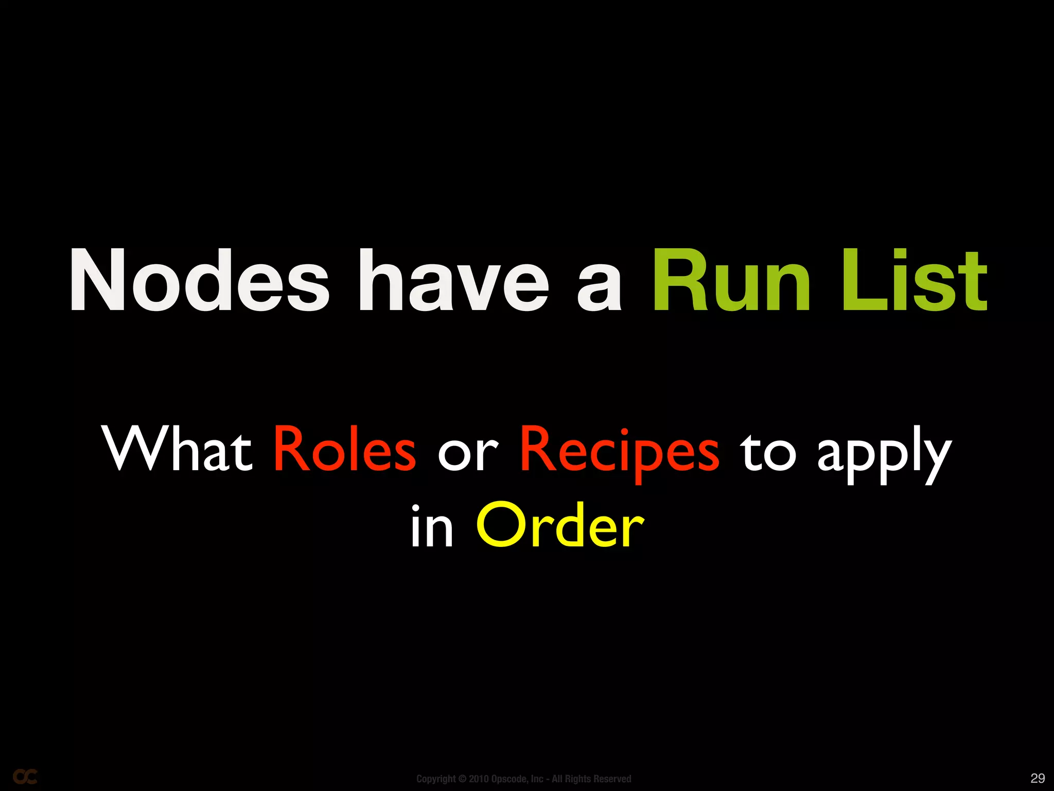 Nodes have a Run List
What Roles or Recipes to apply
          in Order


           Copyright © 2010 Opscode, Inc - All Rights Reserved   29
 