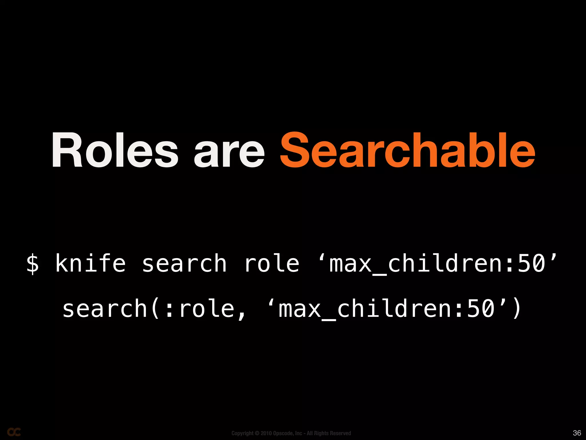 Roles are Searchable

$ knife search role ‘max_children:50’
  search(:role, ‘max_children:50’)



              Copyright © 2010 Opscode, Inc - All Rights Reserved   36
 