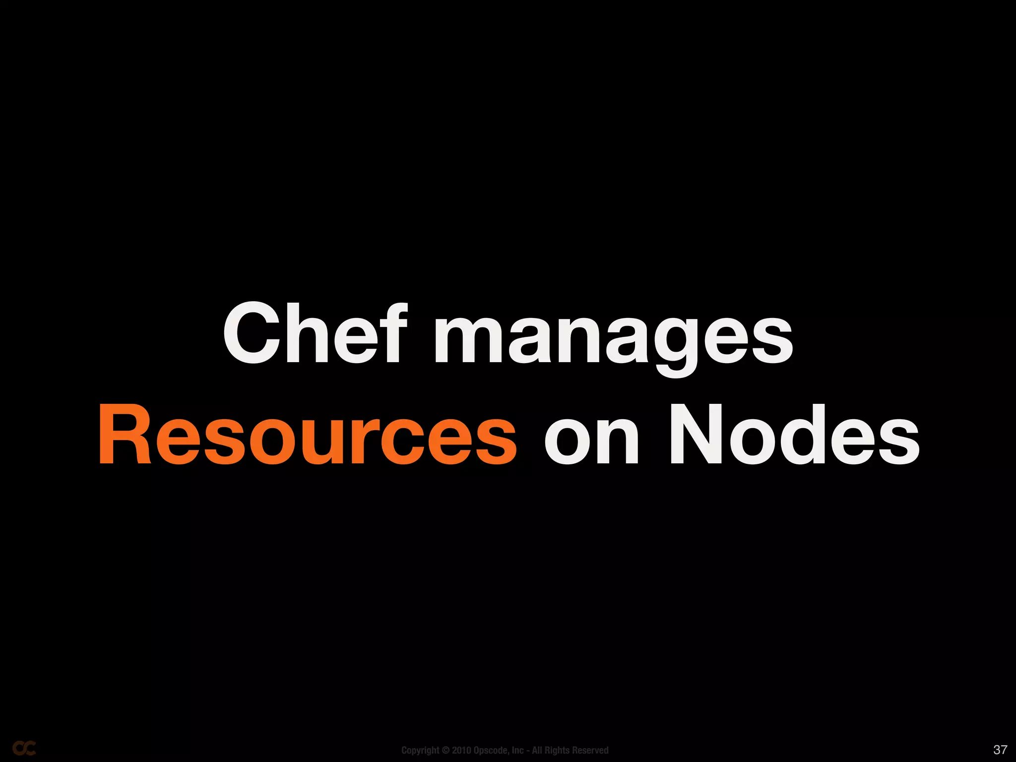 Chef manages
Resources on Nodes


      Copyright © 2010 Opscode, Inc - All Rights Reserved   37
 