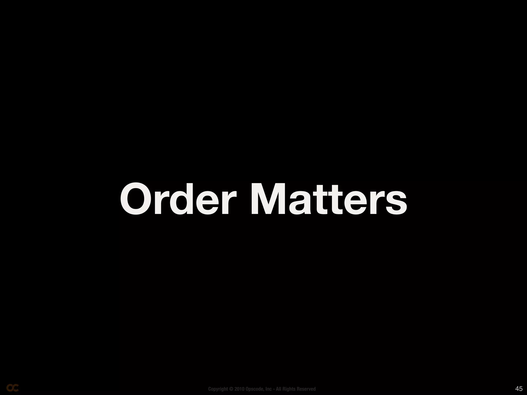 Order Matters



    Copyright © 2010 Opscode, Inc - All Rights Reserved   45
 