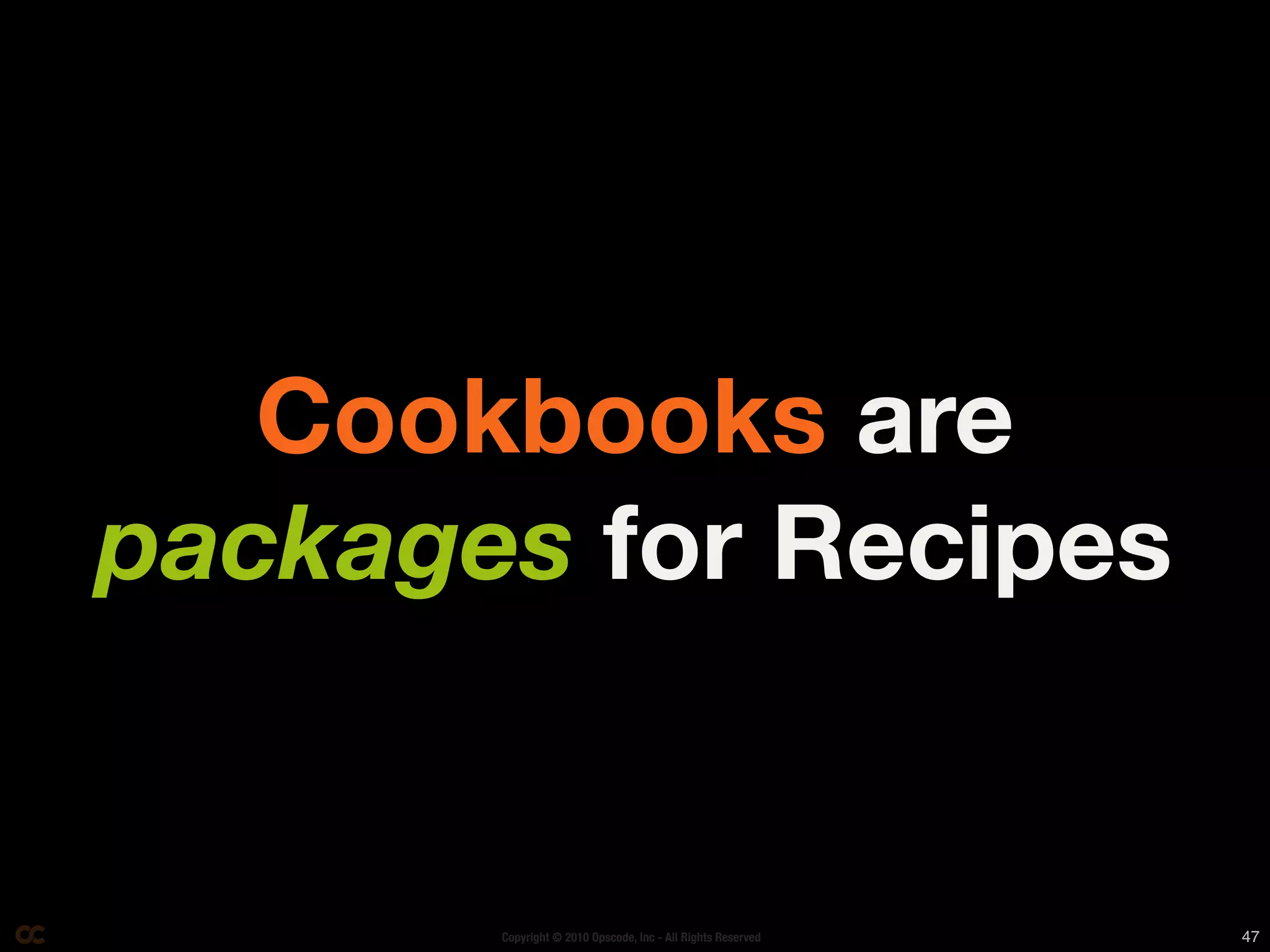 Cookbooks are
packages for Recipes


       Copyright © 2010 Opscode, Inc - All Rights Reserved   47
 