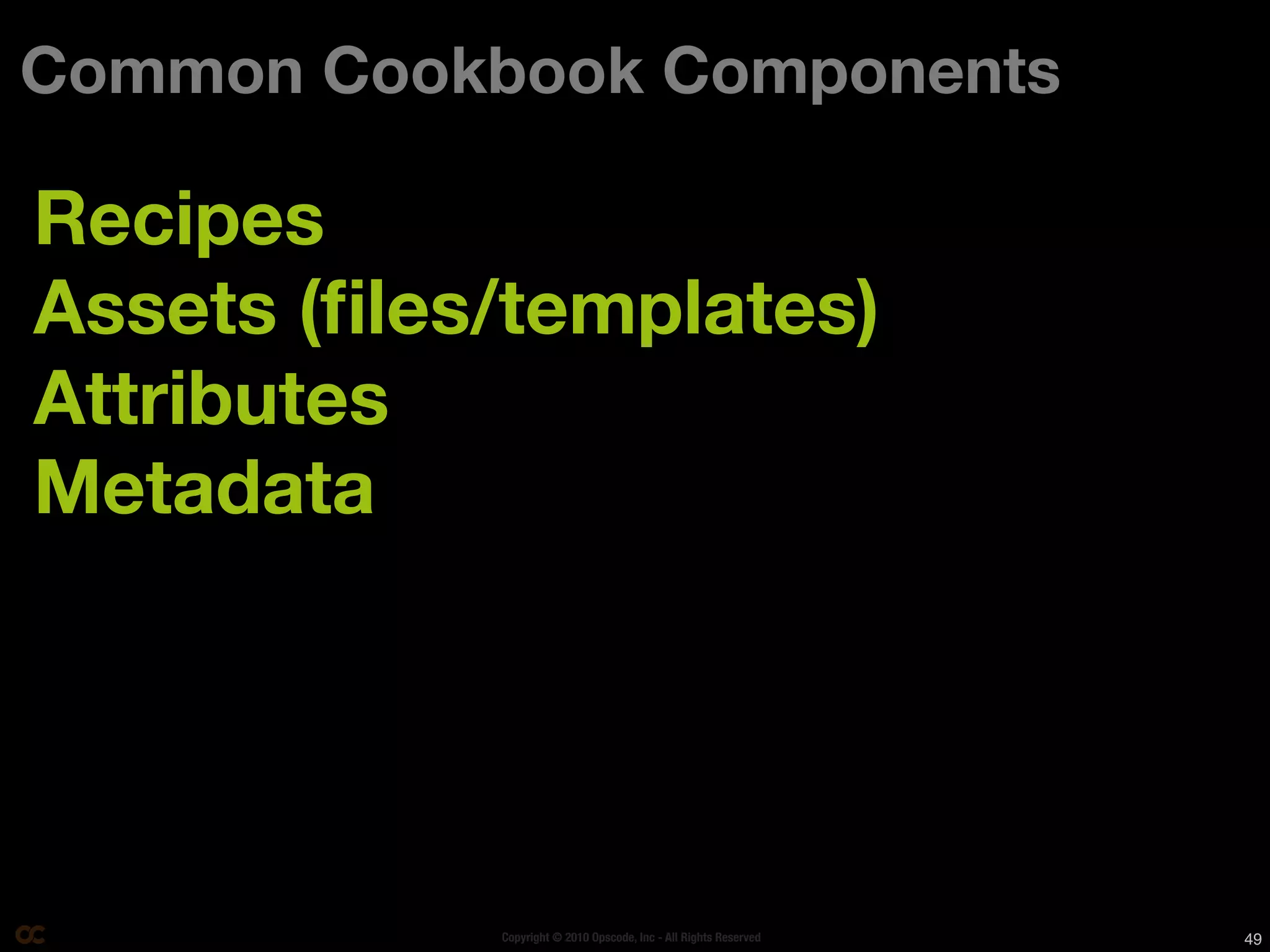Common Cookbook Components

Recipes
Assets (ﬁles/templates)
Attributes
Metadata




            Copyright © 2010 Opscode, Inc - All Rights Reserved   49
 