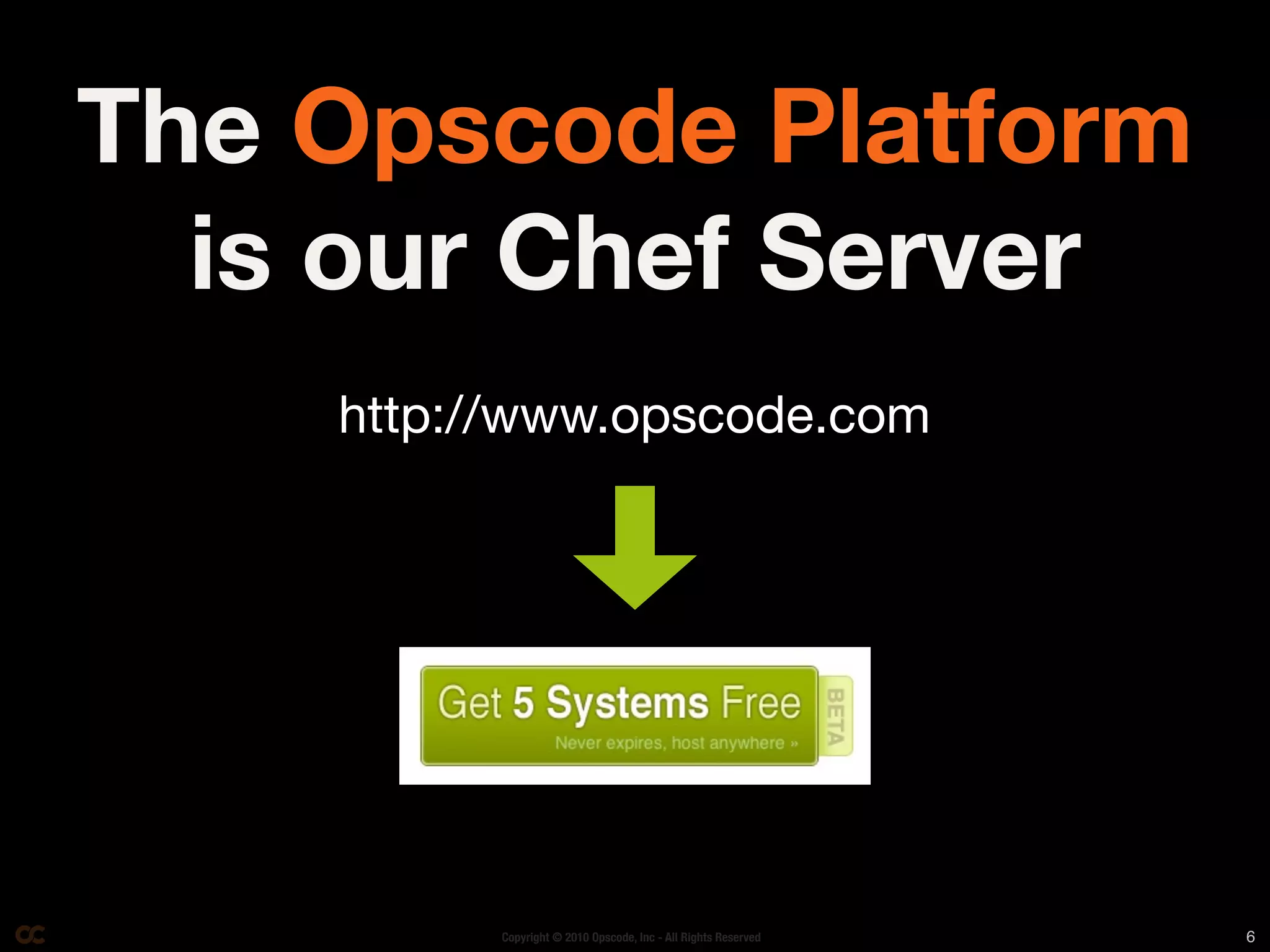 The Opscode Platform
  is our Chef Server
    http://www.opscode.com




          Copyright © 2010 Opscode, Inc - All Rights Reserved   6
 