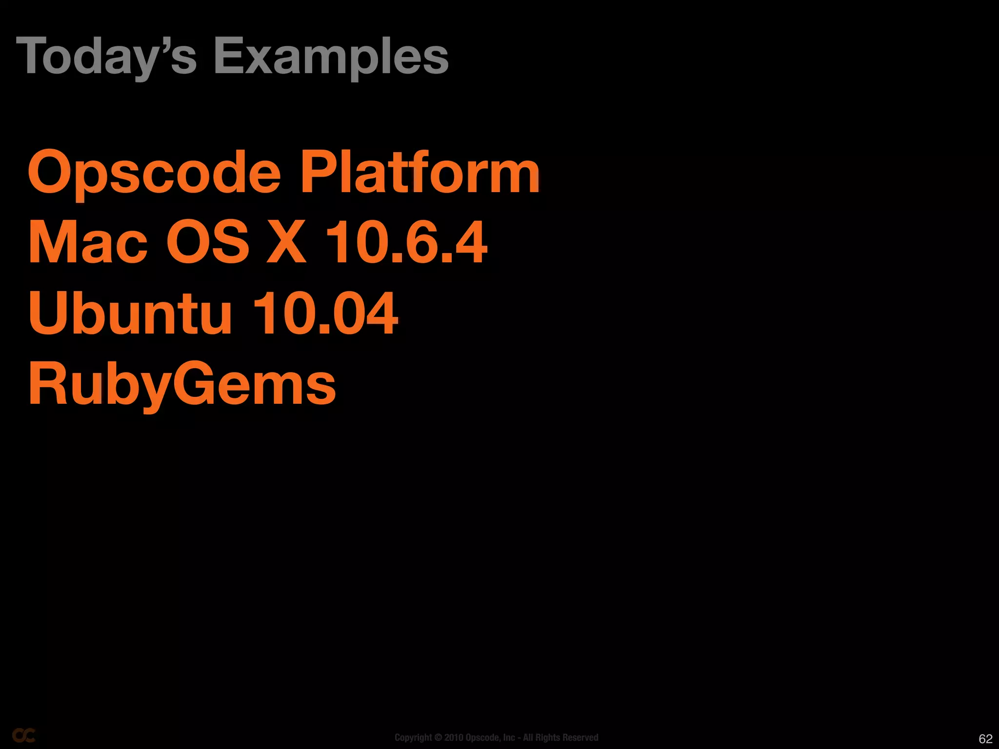 Today’s Examples

Opscode Platform
Mac OS X 10.6.4
Ubuntu 10.04
RubyGems




             Copyright © 2010 Opscode, Inc - All Rights Reserved   62
 