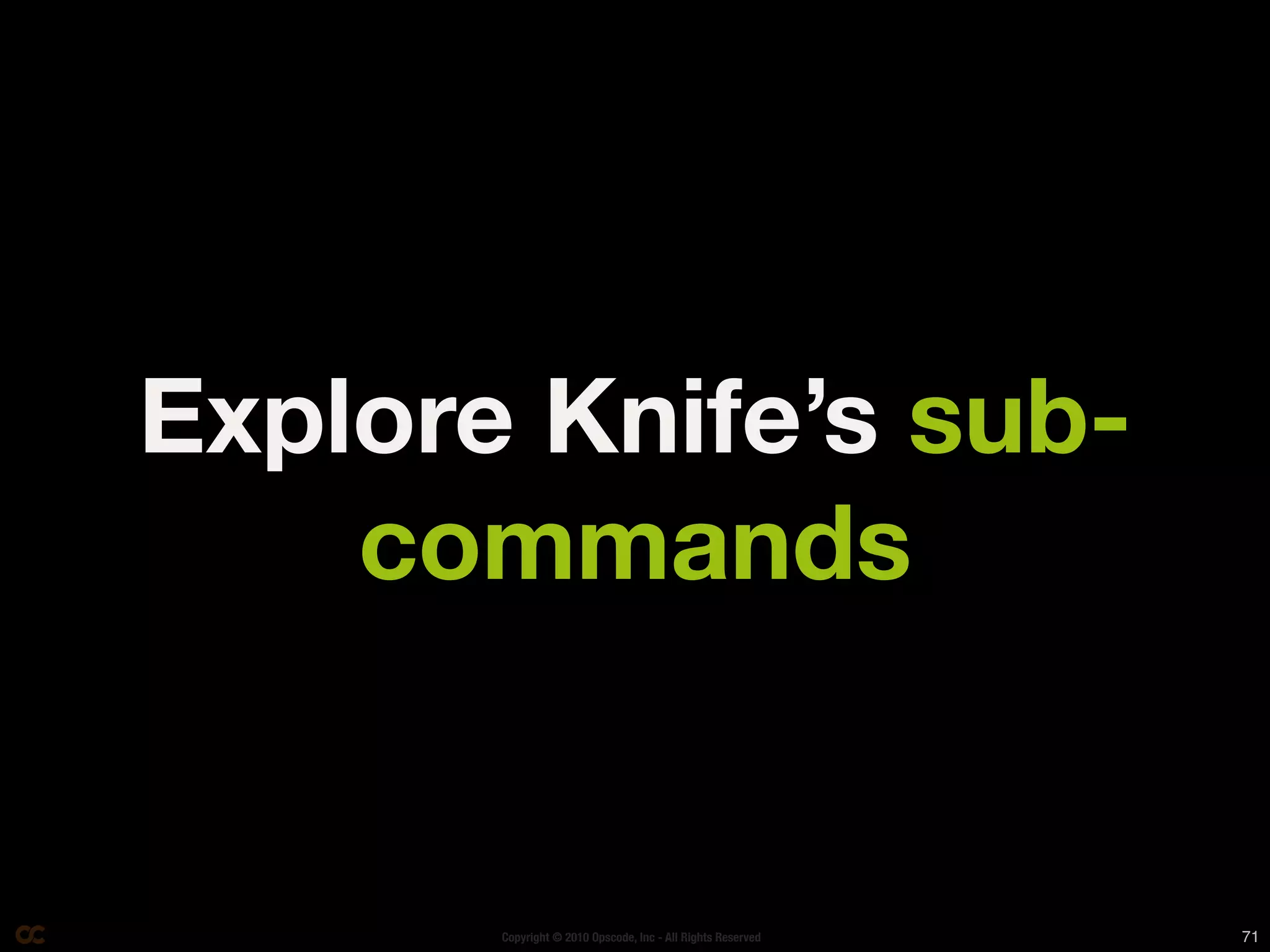 Explore Knife’s sub-
    commands


       Copyright © 2010 Opscode, Inc - All Rights Reserved   71
 