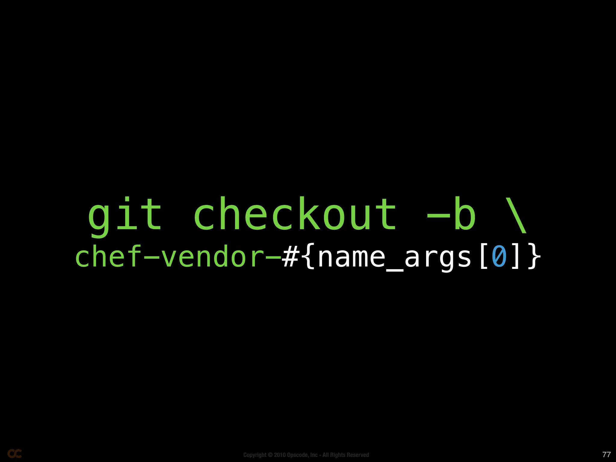 git checkout -b 
chef-vendor-#{name_args[0]}




         Copyright © 2010 Opscode, Inc - All Rights Reserved   77
 