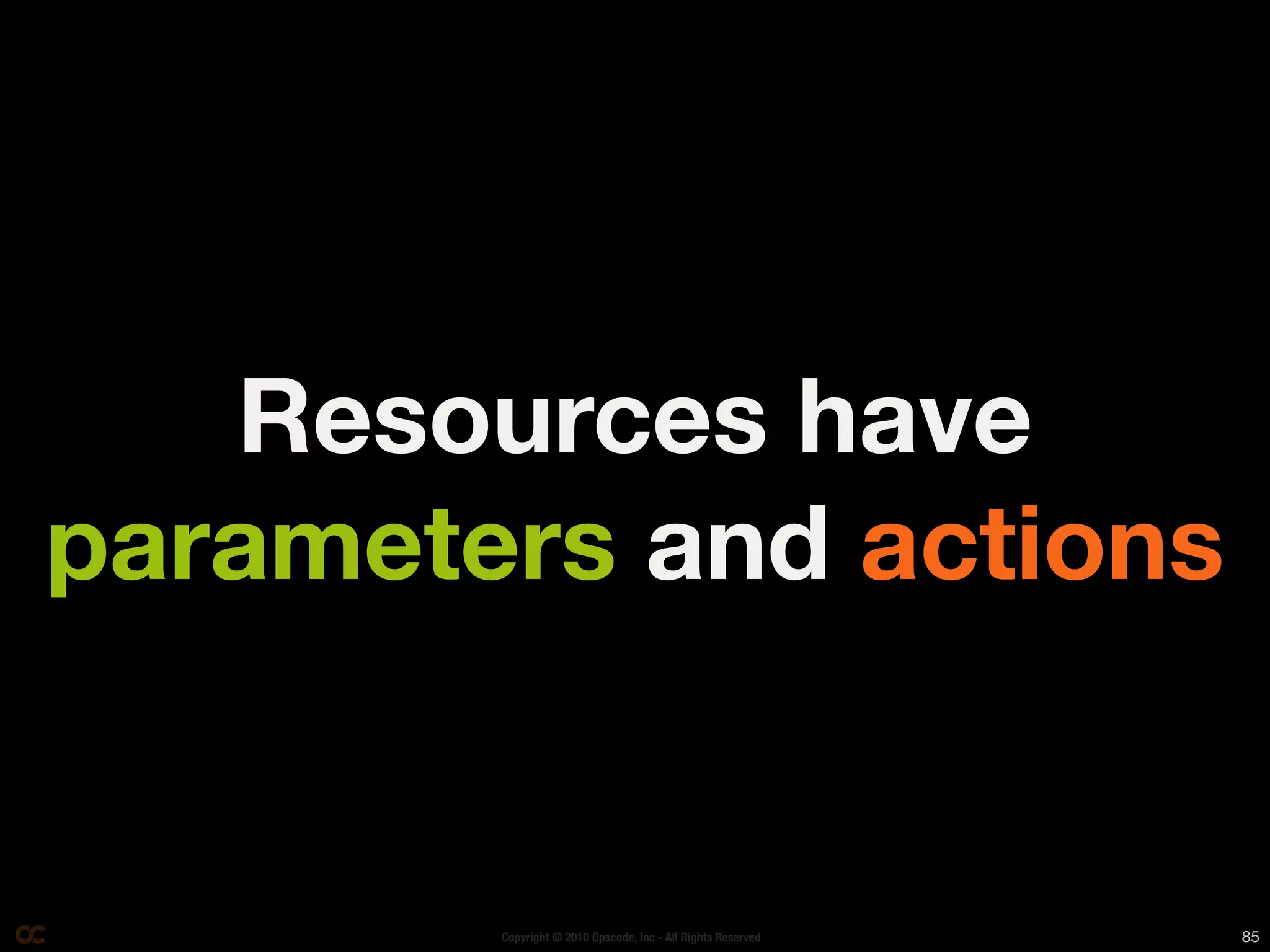 Resources have
parameters and actions


        Copyright © 2010 Opscode, Inc - All Rights Reserved   85
 