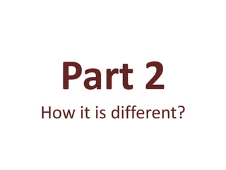 Part 2
How it is different?
 