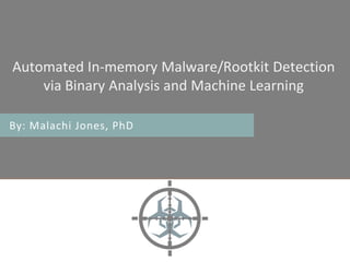 Automated In-memory Malware/Rootkit Detection
via Binary Analysis and Machine Learning
By: Malachi Jones, PhD
 