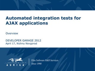 Automated integration tests for
AJAX applications

Overview

DEVELOPER GARAGE 2012
April 17, Nizhny Novgorod
 