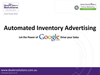 Automated Inventory Advertising
                                  Let the Power of   Drive your Sales




www.dealersolutions.com.au
© 2010 Dealer Solutions Pty Ltd
 