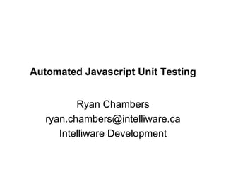 Automated Javascript Unit Testing Ryan Chambers [email_address] Intelliware Development 