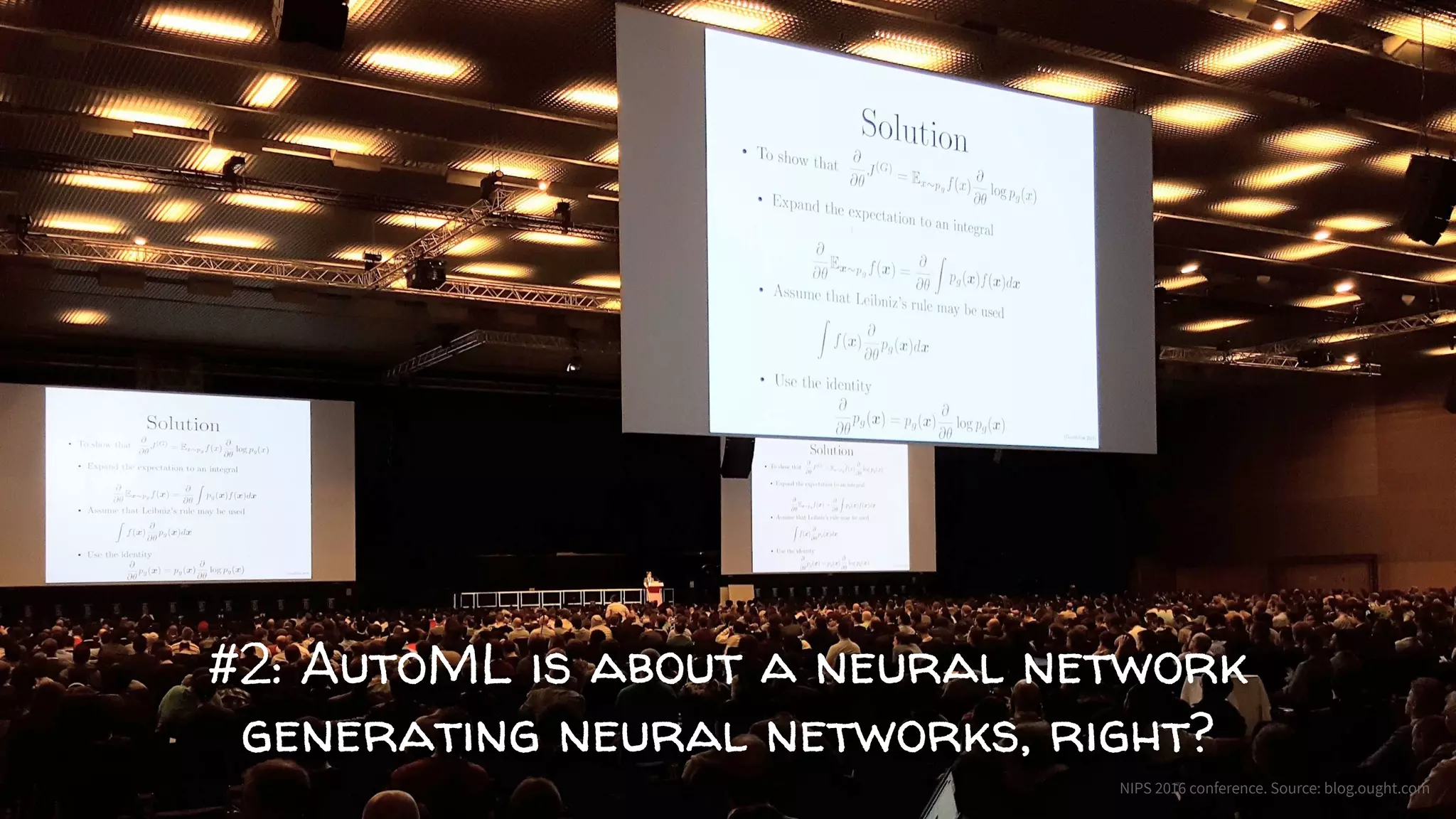 #2: AutoML is about a neural network
generating neural networks, right?
NIPS 2016 conference. Source: blog.ought.com
 