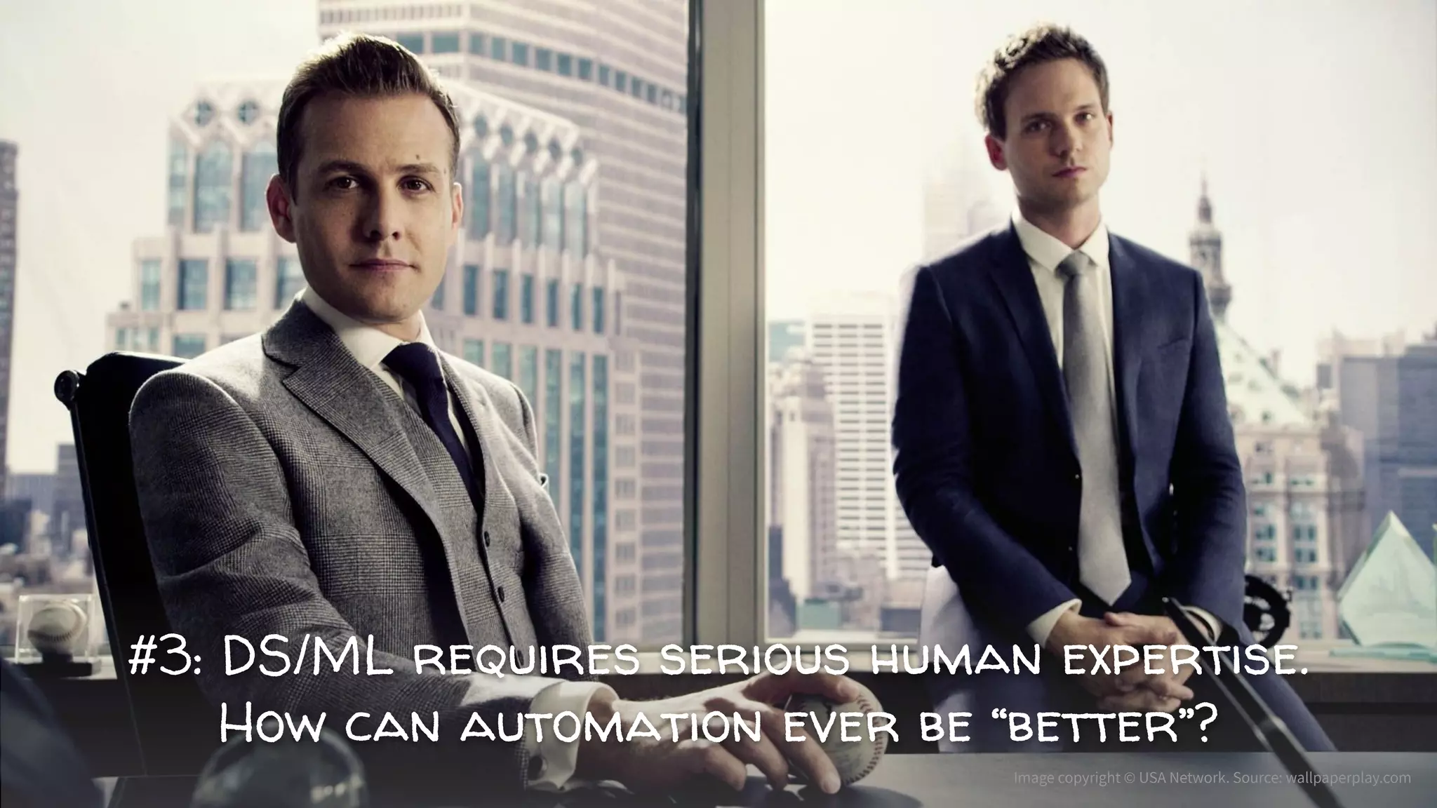 #3: DS/ML requires serious human expertise.
How can automation ever be “better”?
Image copyright © USA Network. Source: wallpaperplay.com
 