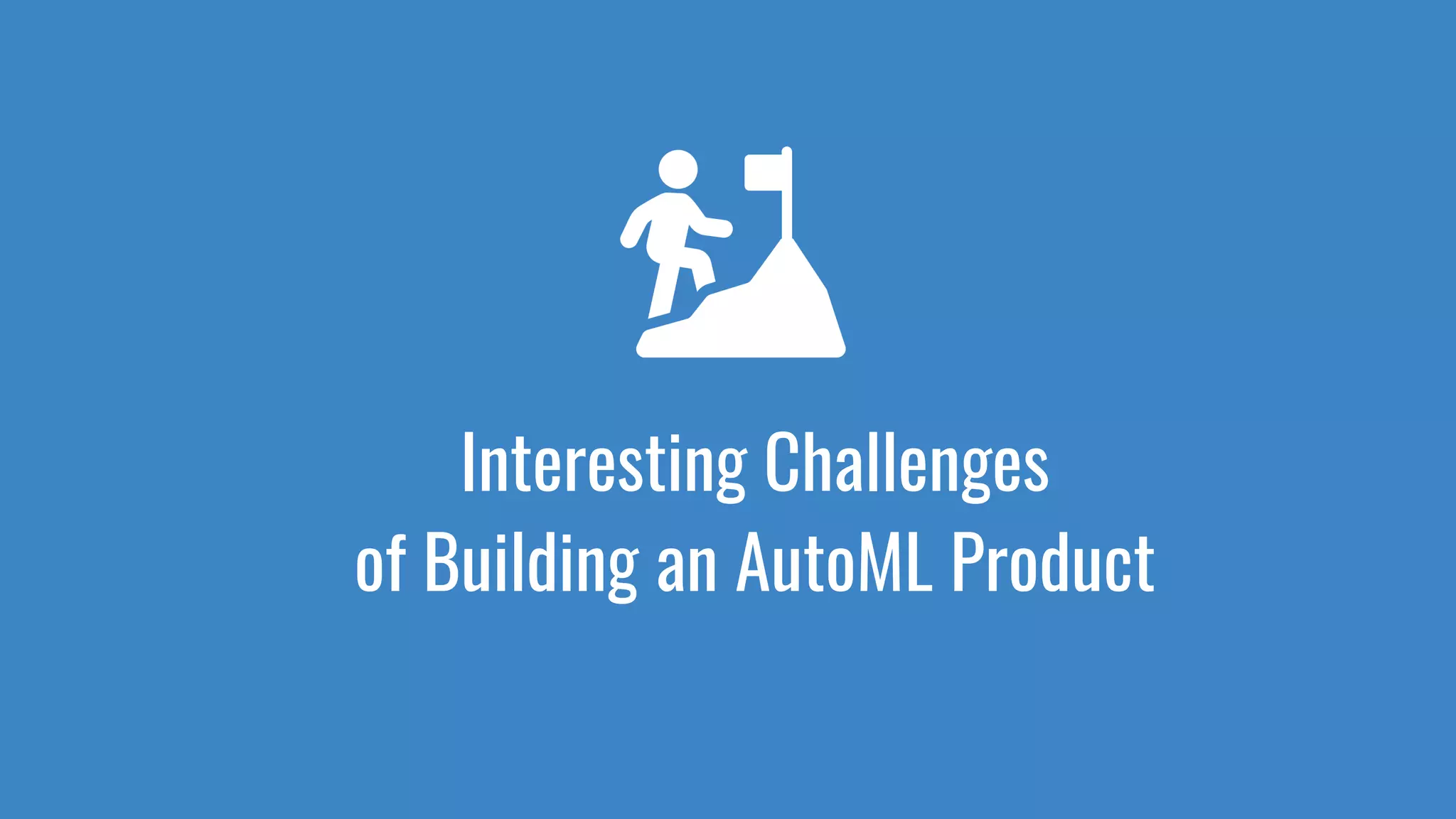 Interesting Challenges
of Building an AutoML Product
 